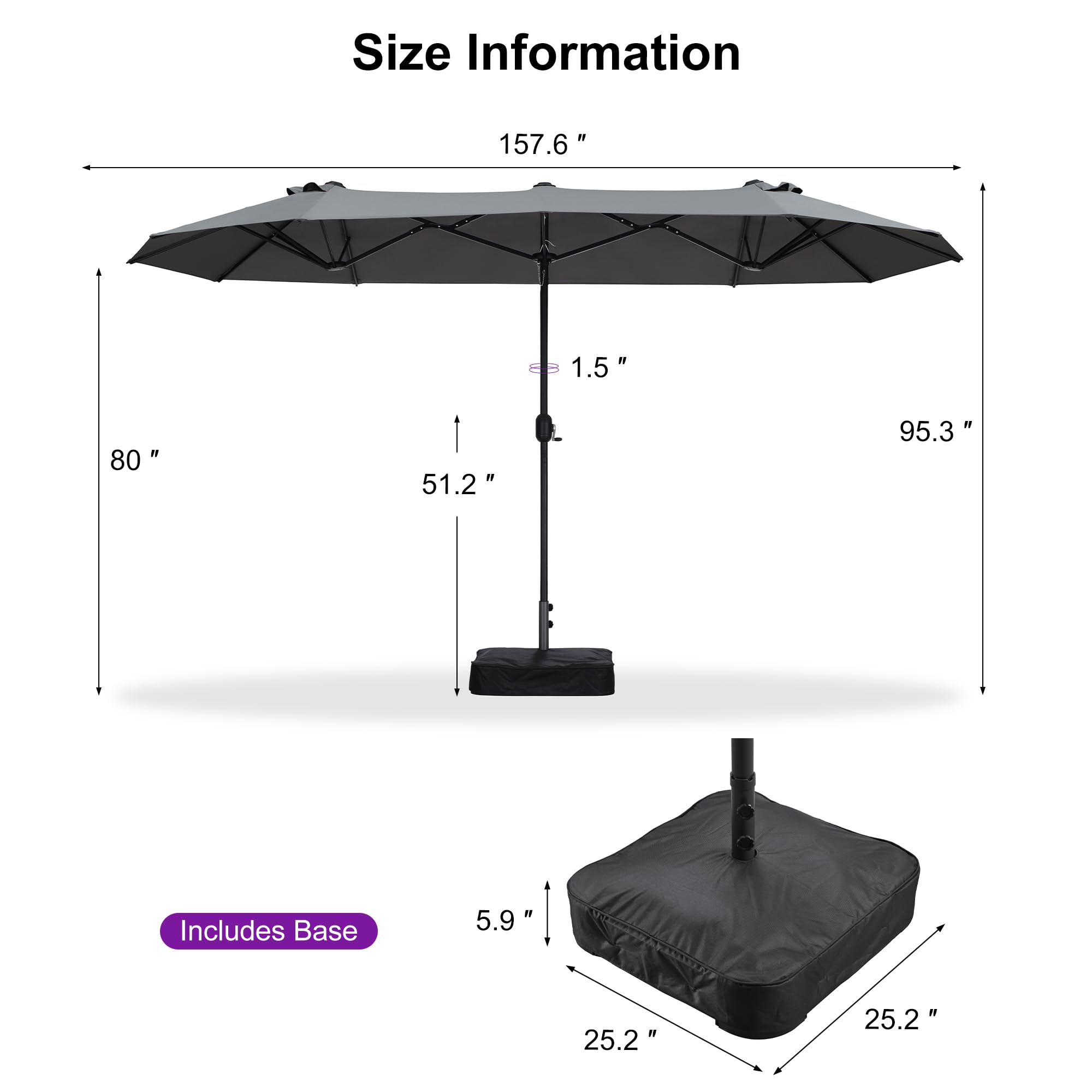 Size Information

- 157.6" (width)
- 80" (height)
- 51.2" (height from base to canopy)
- 95.3" (height from ground to top of canopy)
- 1.5" (thickness of canopy)
- Includes Base
  - 25.2" (length of base)
  - 25.2" (width of base)
  - 5.9" (height of base)