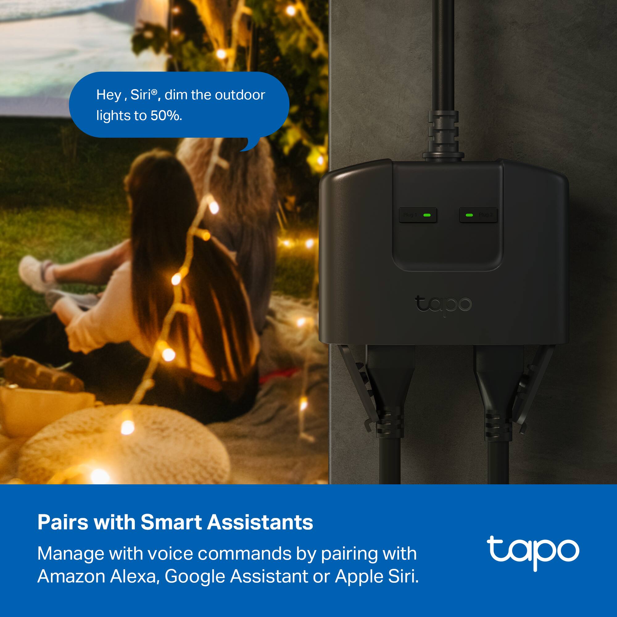 Hey, Siri®, dim the outdoor lights to 50%.

Pairs with Smart Assistants  
Manage with voice commands by pairing with Amazon Alexa, Google Assistant or Apple Siri.