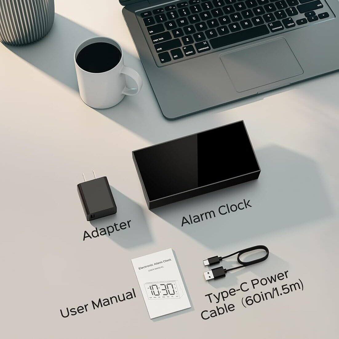 1. Adapter
2. Alarm Clock
3. User Manual
4. Type-C Power Cable (60in/1.5m)

Electronic Alarm Clock
User Manual

Clock Alarm Adapter
Clock Alaco Electronic
Mancal 10:30: Power Manual Type-C (60in/1.5m) User Cable