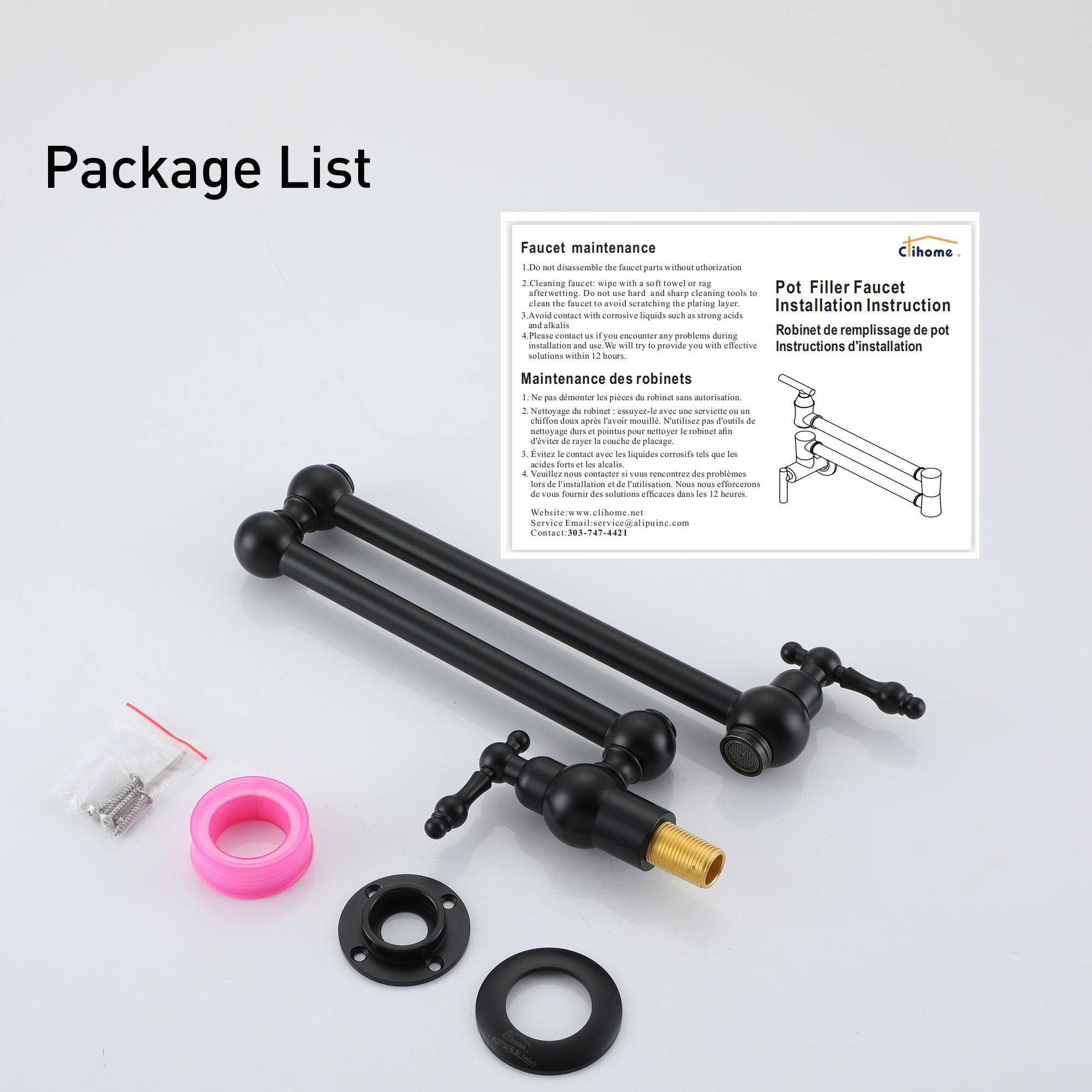 Package List

Faucet maintenance

Cleaning: Wipe with a soft cloth or rag. Do not use hard and sharp cleaning tools. After wetting. Do not use corrosive liquids such as strong acids. If you encounter any problems during installation, we will try to provide you with effective solutions.

Installation Instruction

Robinet de remplissage de pot
Instructions d'installation

Maintenance des robinets

Do not disassemble the faucet parts without authorization. Please contact us if you encounter any problems during installation. We will try to provide you with effective solutions.

Maintenance: Do not use corrosive liquids such as strong acids. If you encounter any problems during installation, we will try to provide you with effective solutions.

Avoid scratching the faucet. Please contact us if you encounter any problems during installation. We will try to provide you with effective solutions.

Do not use hard and sharp cleaning tools. If you encounter any problems during installation, we will try to provide you with effective solutions.

Do not use corrosive liquids such as strong acids. If you encounter any problems during installation, we will try to provide you with effective solutions.

Avoid scratching the faucet. Please contact us if you encounter any problems during installation. We will try to provide you with effective solutions.

Do not use hard and sharp cleaning tools. If you encounter any problems during installation, we will try to provide you with effective solutions.

Do not use corrosive liquids such as strong acids. If you encounter any problems during installation, we will try to provide you with effective solutions.

Avoid scratching the faucet. Please contact us if you encounter any problems during installation. We will try to provide you with effective solutions.

Do not use hard and sharp cleaning tools. If you encounter any problems during installation, we will try to provide you with effective solutions.

Do not use corrosive liquids such as strong acids. If you encounter any problems during installation, we will try to provide you with effective solutions.

Avoid scratching the faucet. Please contact us if you encounter any problems during installation. We will try to provide you with effective solutions.

Do not use hard