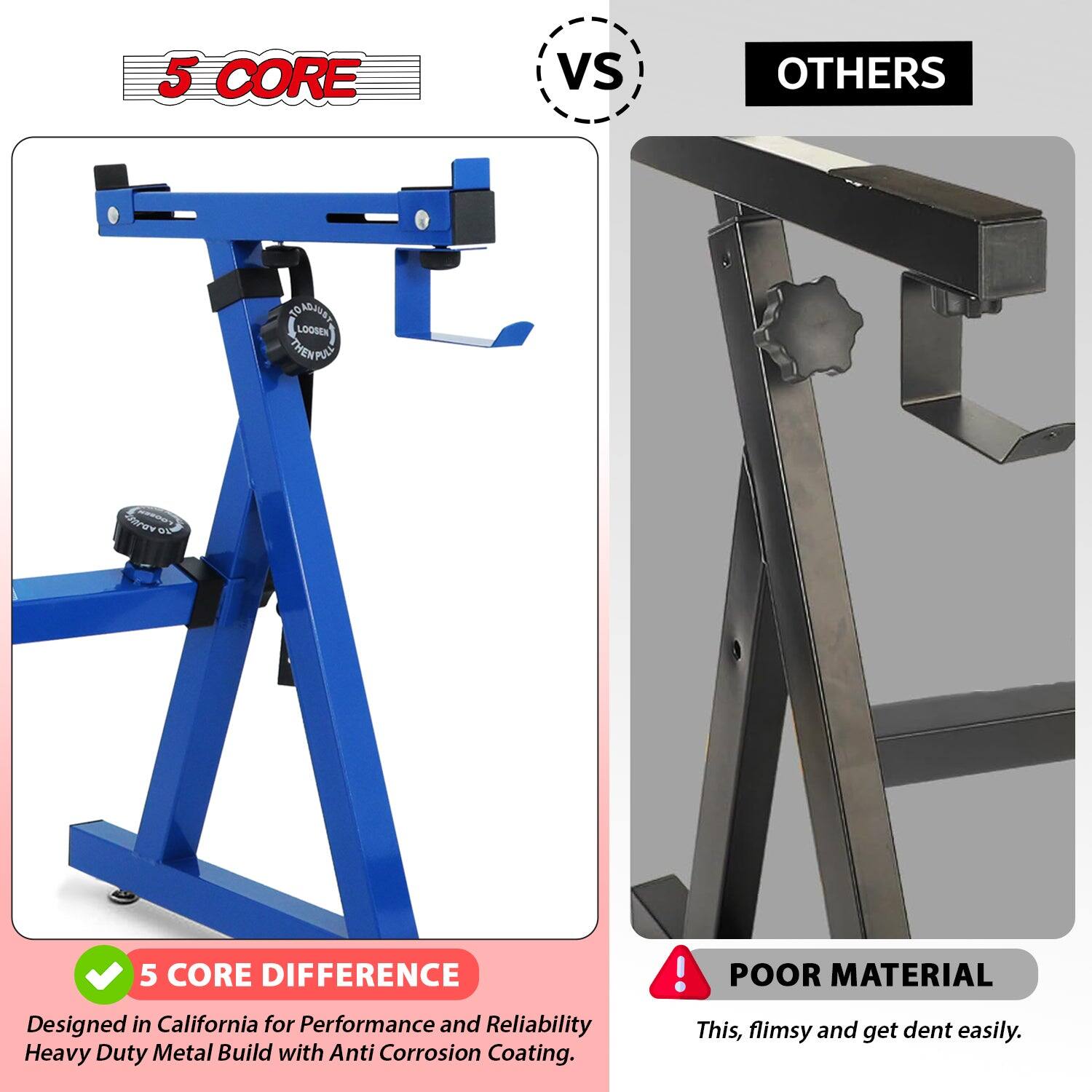 5 CORE  
VS  
OTHERS  

5 CORE DIFFERENCE  
Designed in California for Performance and Reliability  
Heavy Duty Metal Build with Anti Corrosion Coating.  

POOR MATERIAL  
This, flimsy and get dent easily.