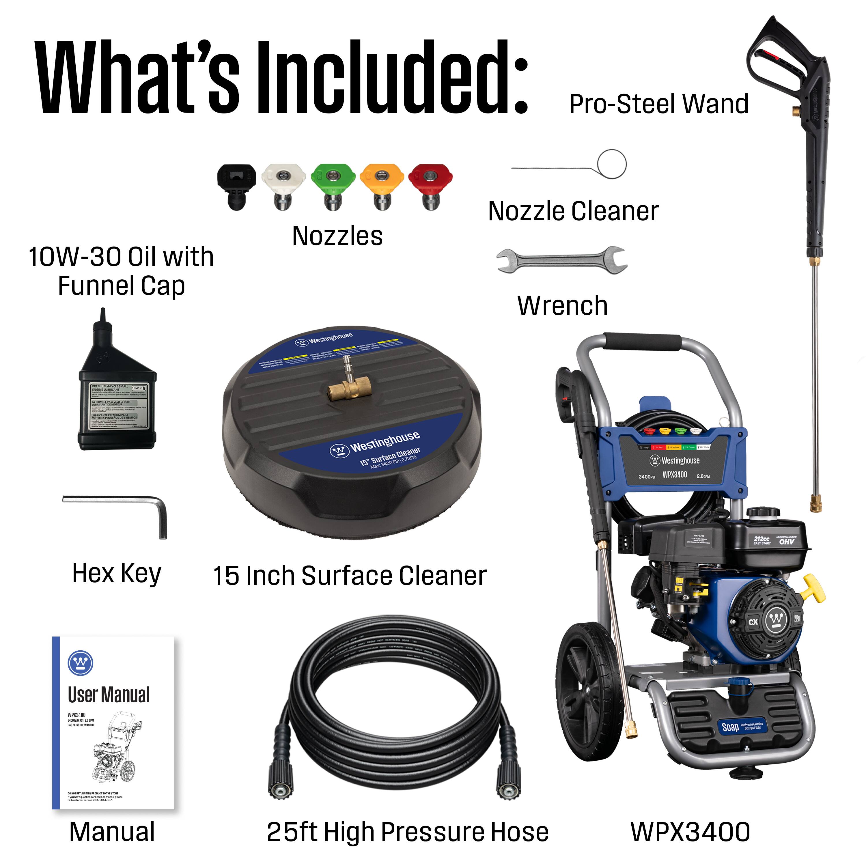 What's Included: Pro-Steel Wand 10W-30 Oil with Funnel Cap Nozzles Nozzle Cleaner Wrench Hex Key 15 Inch Surface Cleaner User Manual - SOR0 Manual 25ft High Pressure Hose WPX3400