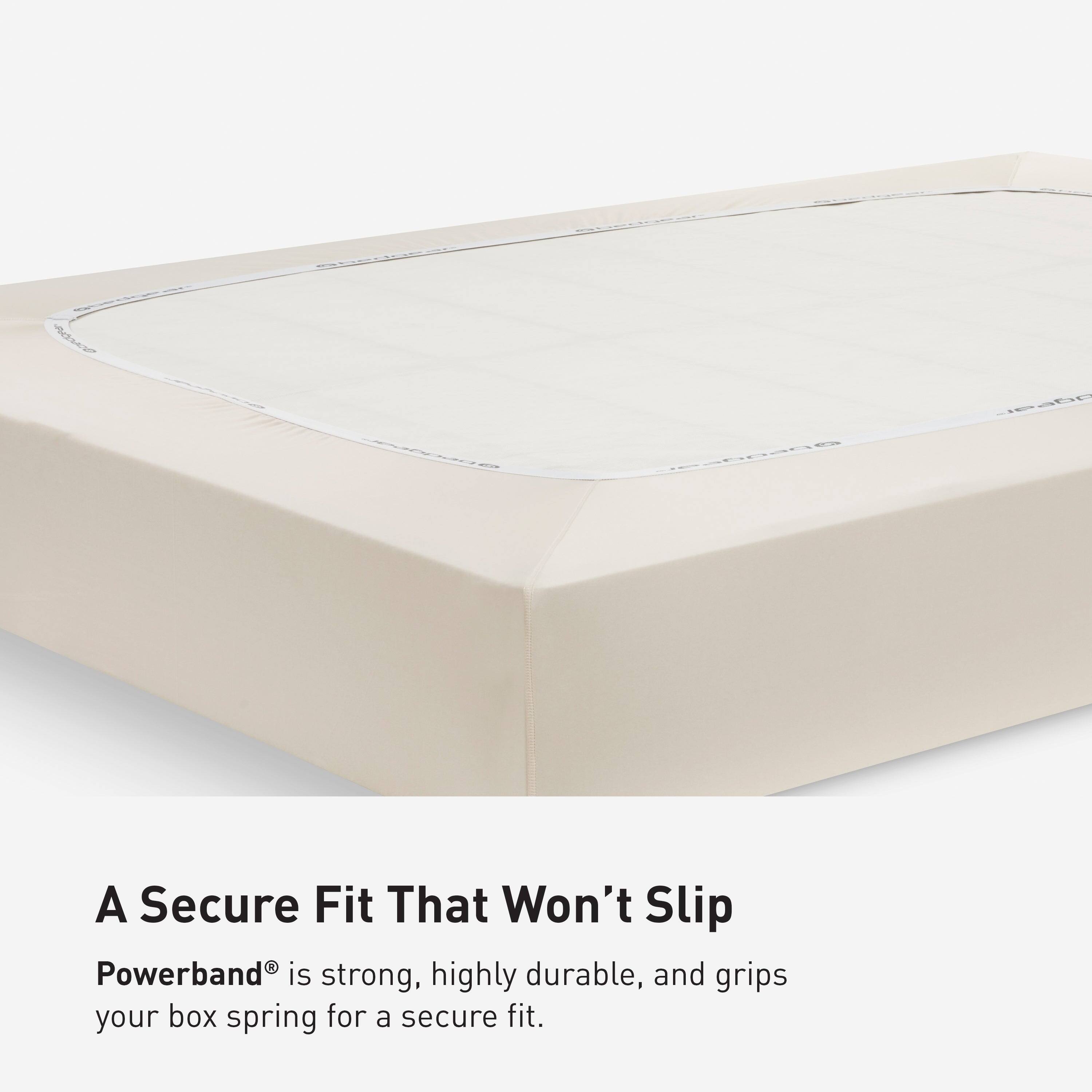 gsedgear PUCCACO  
stockear Storyboard @pegdeel abgddade  
deage  

A Secure Fit That Won't Slip  
Powerband® is strong, highly durable, and grips your box spring for a secure fit.