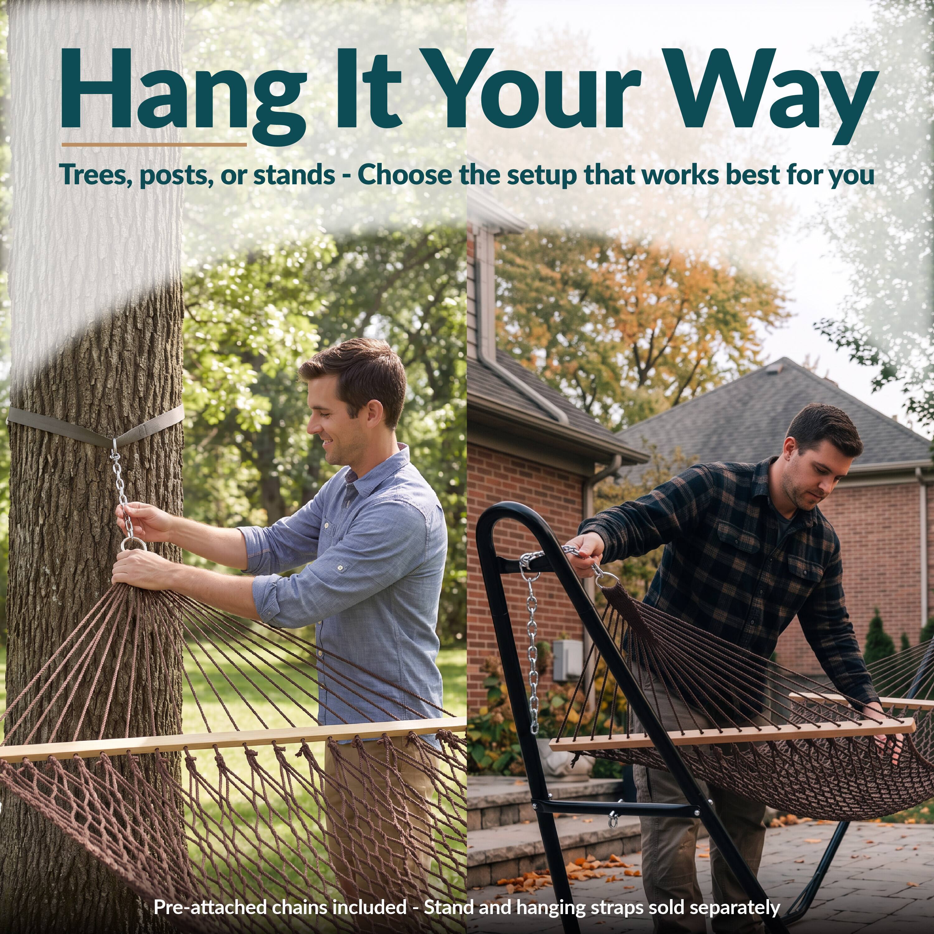 Hang It Your Way  
Trees, posts, or stands - Choose the setup that works best for you  

Pre-attached chains included - Stand and hanging straps sold separately