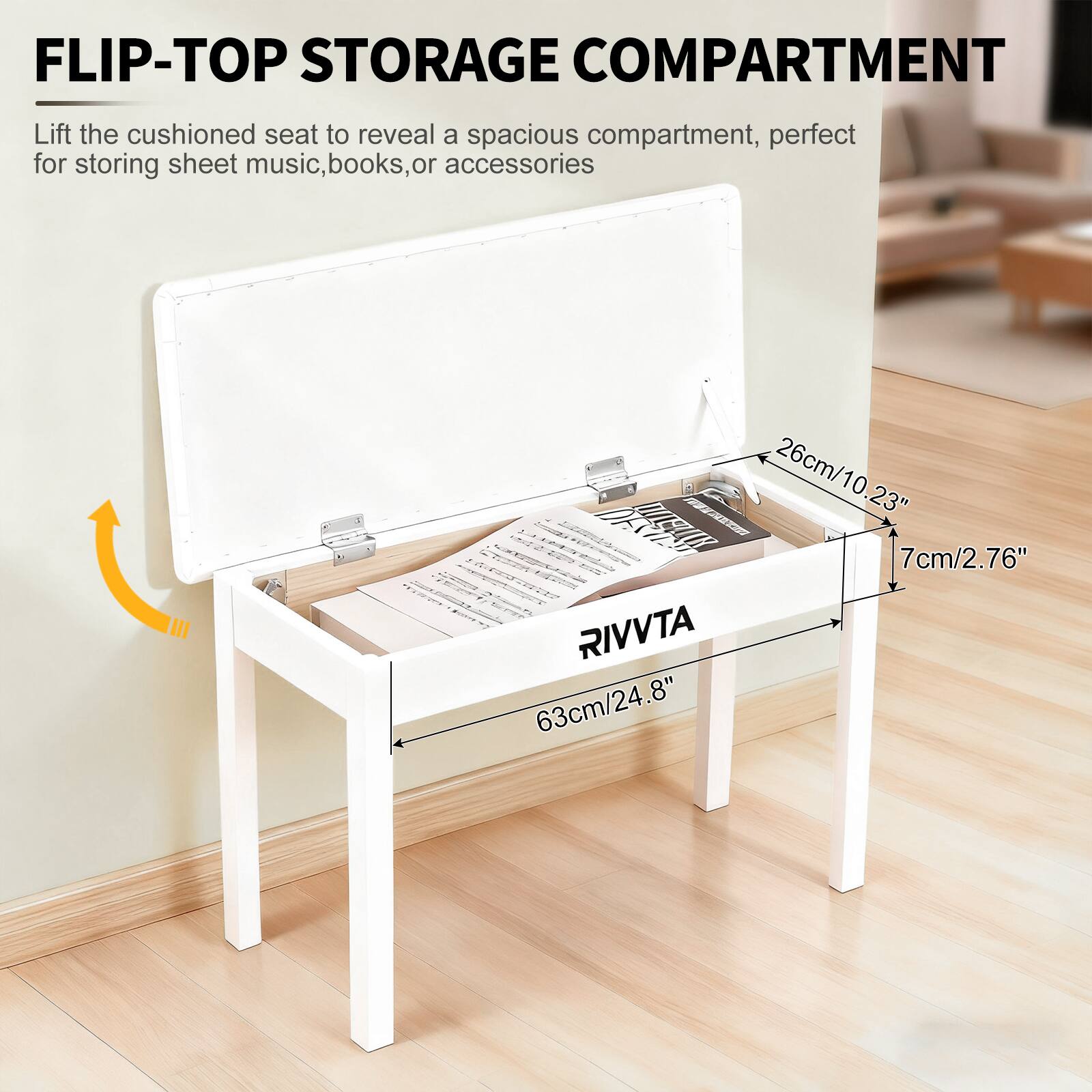 FLIP-TOP STORAGE COMPARTMENT  
Lift the cushioned seat to reveal a spacious compartment, perfect for storing sheet music, books, or accessories  

26cm/10.23"  
7cm/2.76"  
63cm/24.8"  

RIVVTA
