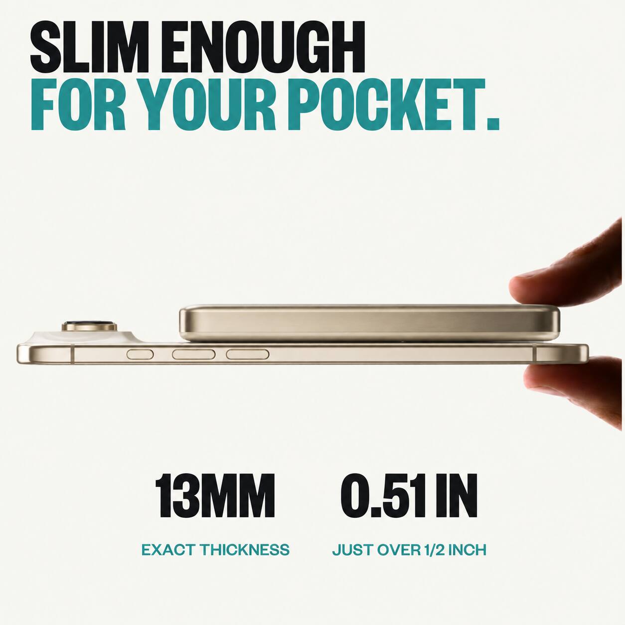 SLIM ENOUGH FOR YOUR POCKET.

13MM 0.51IN EXACT THICKNESS JUST OVER 1/2 INCH