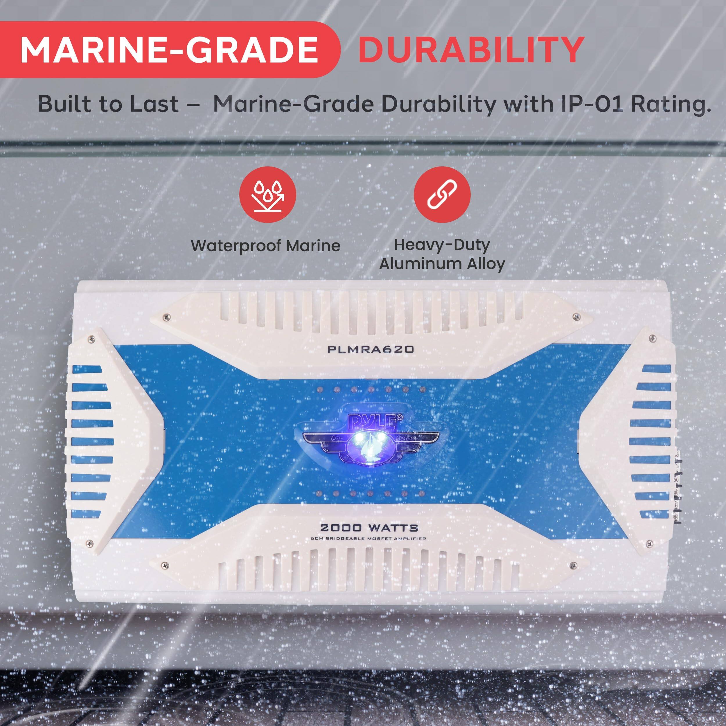 MARINE-GRADE DURABILITY  
Built to Last – Marine-Grade Durability with IP-01 Rating.  
Waterproof Marine  
Heavy-Duty Aluminum Alloy  
PLMRA620  
2000 WATTS