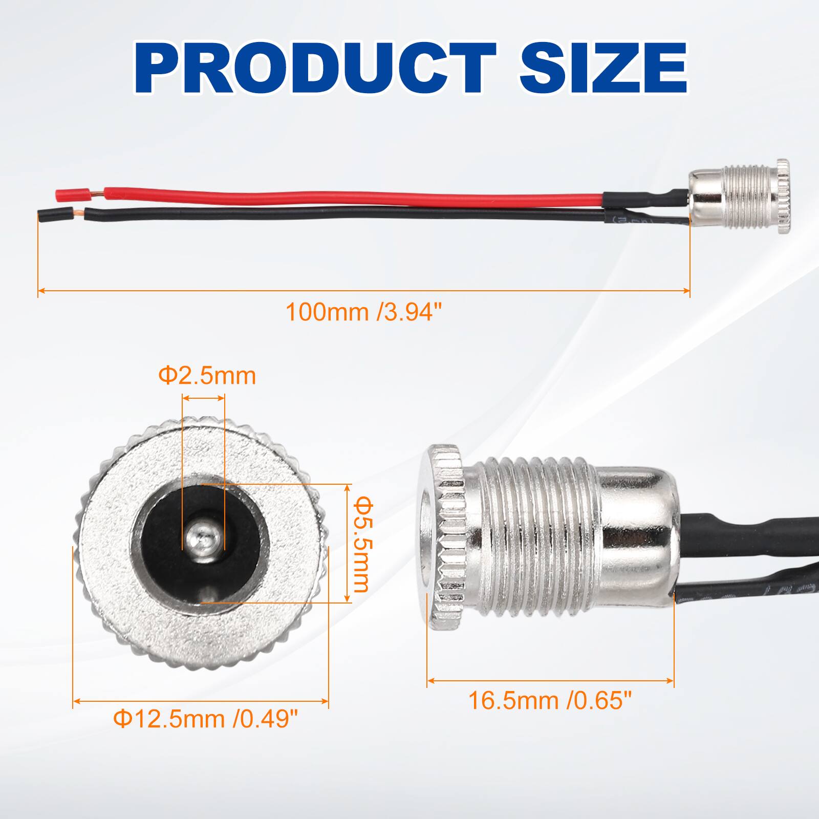 PRODUCT SIZE

100mm / 3.94"

Φ2.5mm

Φ5.5mm

Φ12.5mm / 0.49"

16.5mm / 0.65"