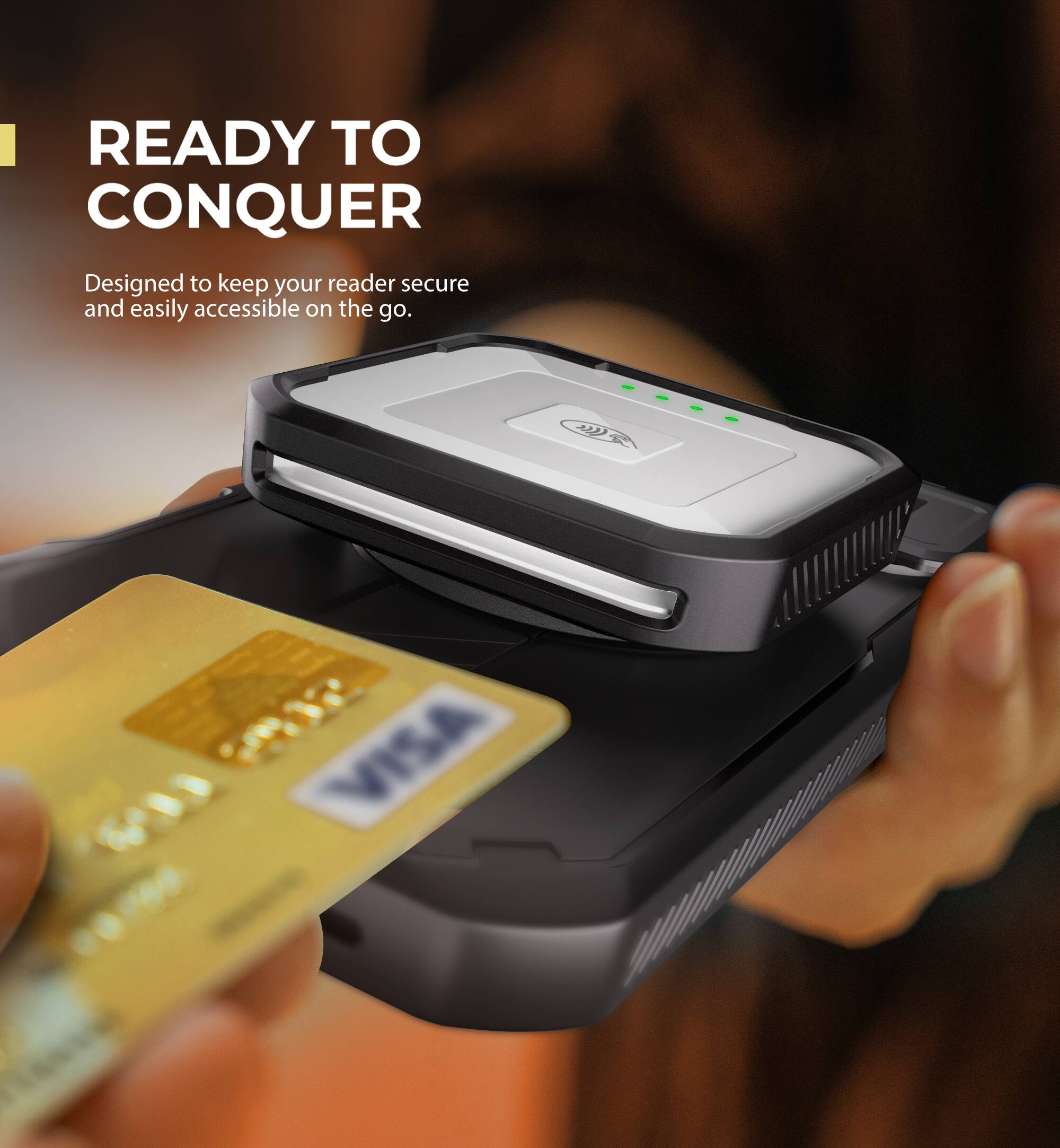 READY TO CONQUER  
Designed to keep your reader secure and easily accessible on the go.  
2 VISA