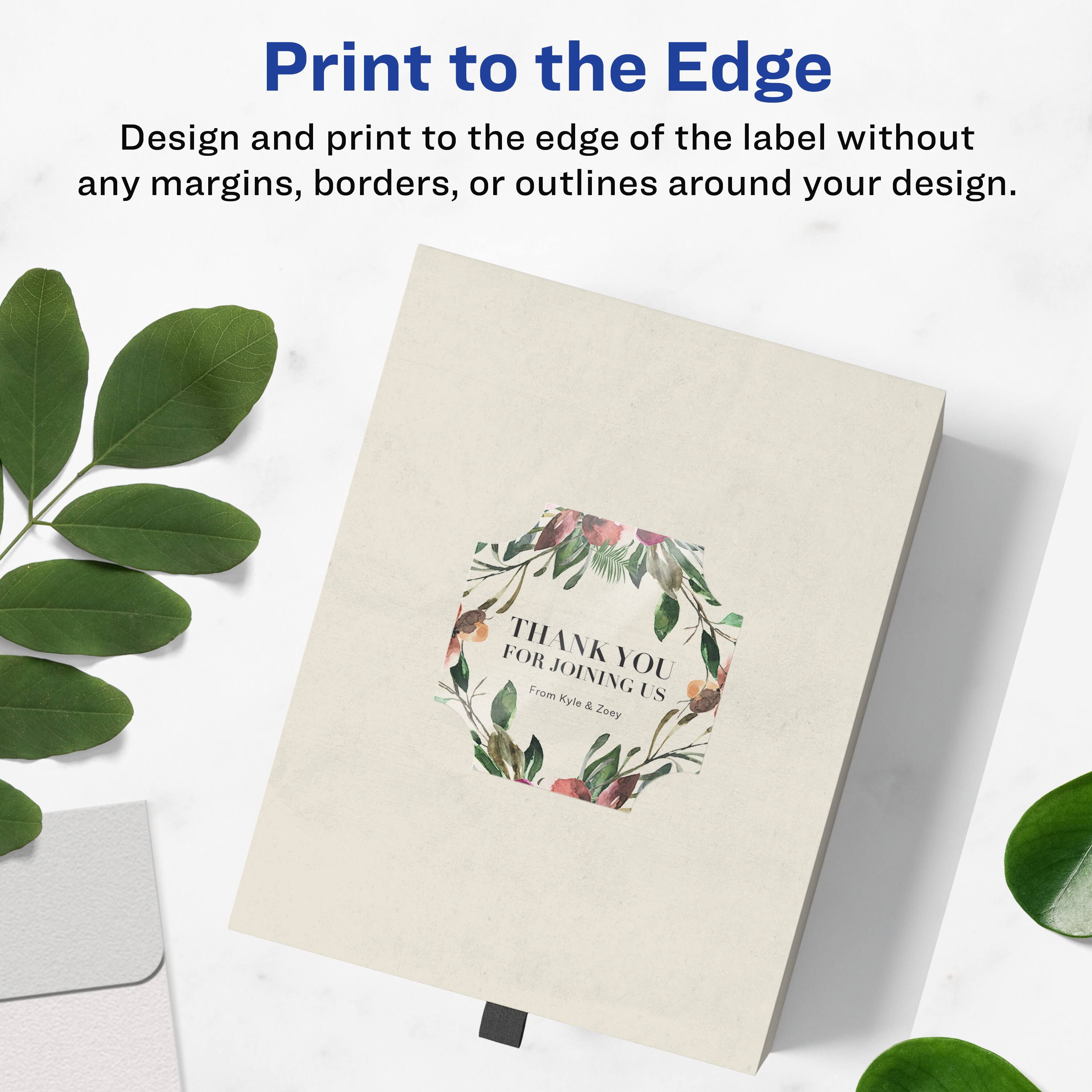 Print to the Edge

Design and print to the edge of the label without any margins, borders, or outlines around your design.

THANK YOU  
FOR JOINING US  
From Kyle & Zoey