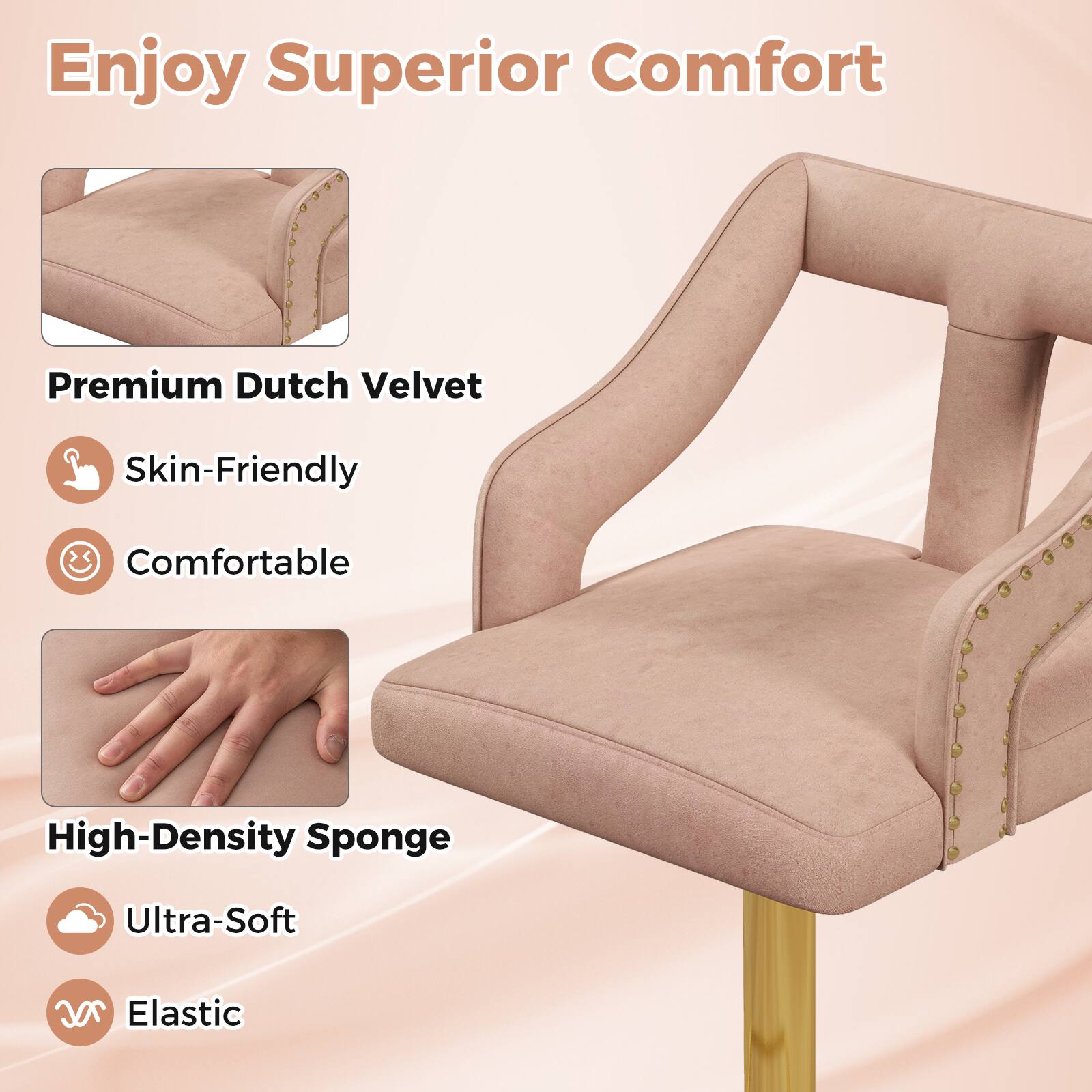 Enjoy Superior Comfort

Premium Dutch Velvet:
- Skin-Friendly
- Comfortable

High-Density Sponge:
- Ultra-Soft
- Elastic