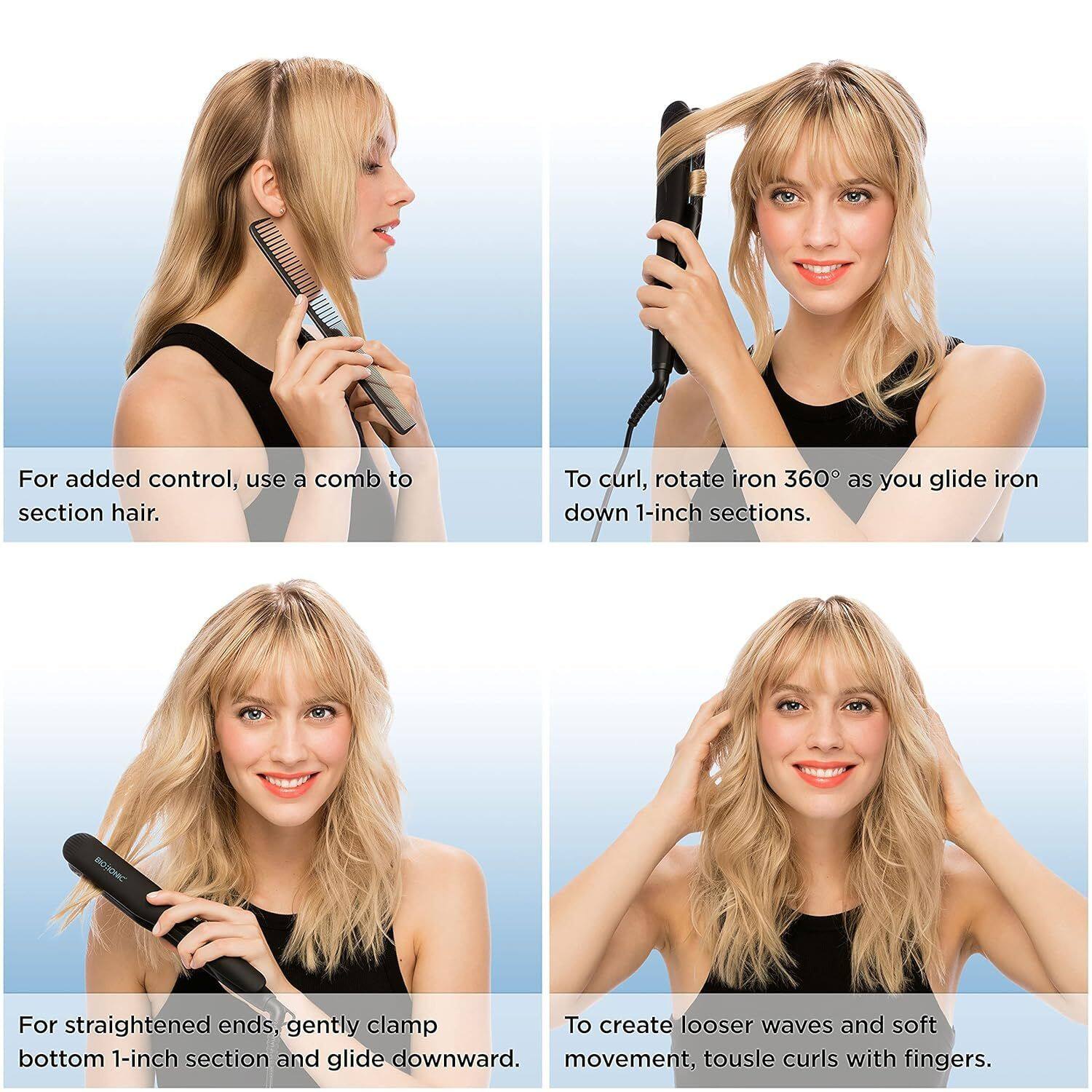 For added control, use a comb to section hair.

To curl, rotate iron 360° as you glide iron down 1-inch sections.

For straightened ends, gently clamp bottom 1-inch section and glide downward.

To create looser waves and soft movement, tousle curls with fingers.