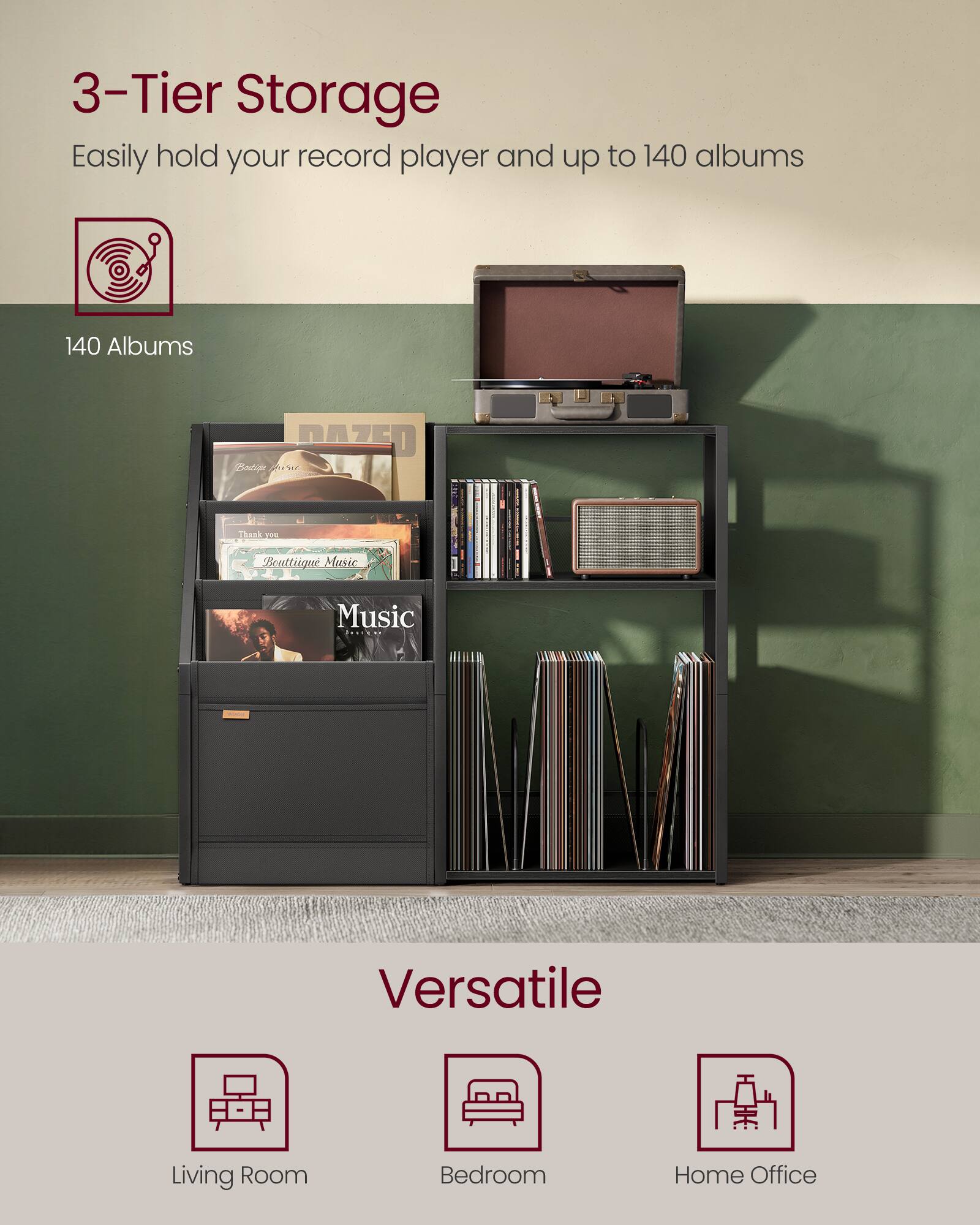 3-Tier Storage  
Easily hold your record player and up to 140 albums  

140 Albums  

Versatile  
Living Room  
Bedroom  
Home Office