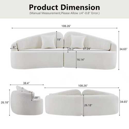 Product Dimension (Manual Measurement. Please Allow +4"-0.8" Error.)  
108.26"  
19"  
6"  
25.2"  
97.24"  
34.65"  
16.14"  
38.4"  
108.26"  
26.18"  
7.09"  
26.18"  
34.65"