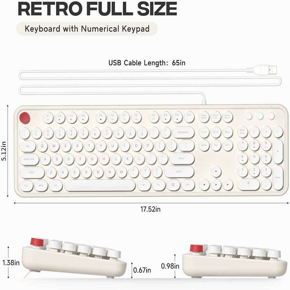 RETRO FULL SIZE  
Keyboard with Numerical Keypad  

USB Cable Length: 65in  

5.12in  
17.52in  
1.38in  
0.98in  
0.67in