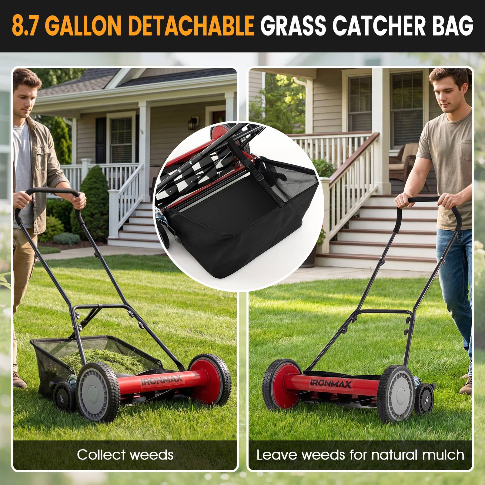 8.7 GALLON DETACHABLE GRASS CATCHER BAG

Collect weeds

Leave weeds for natural mulch