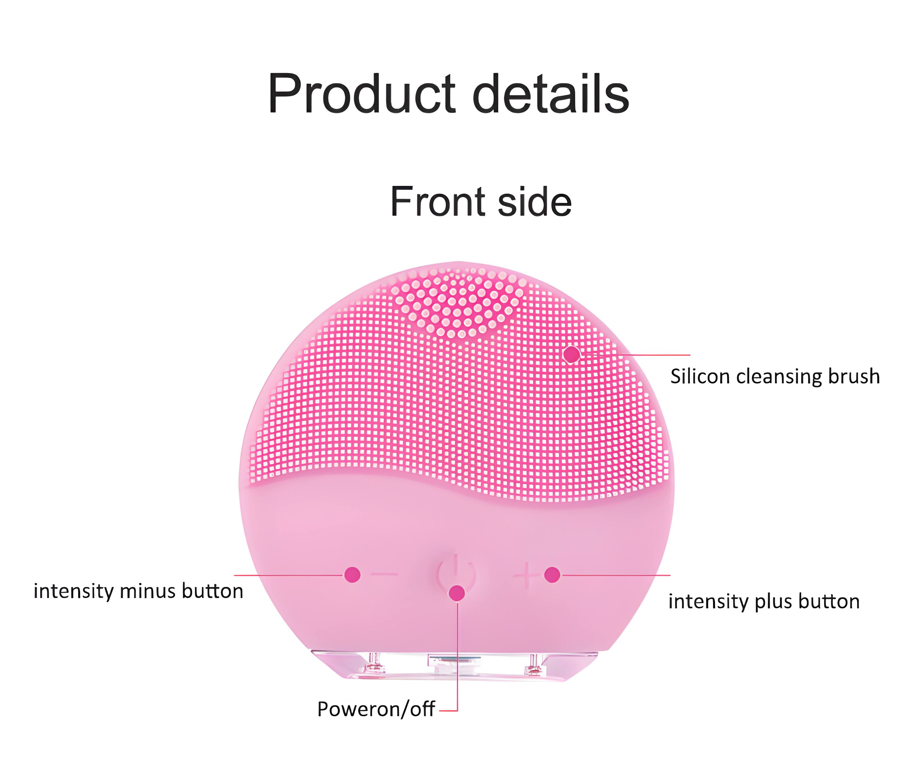 Product details  
Front side  
Silicon cleansing brush  
Intensity minus button  
Intensity plus button  
Power on/off