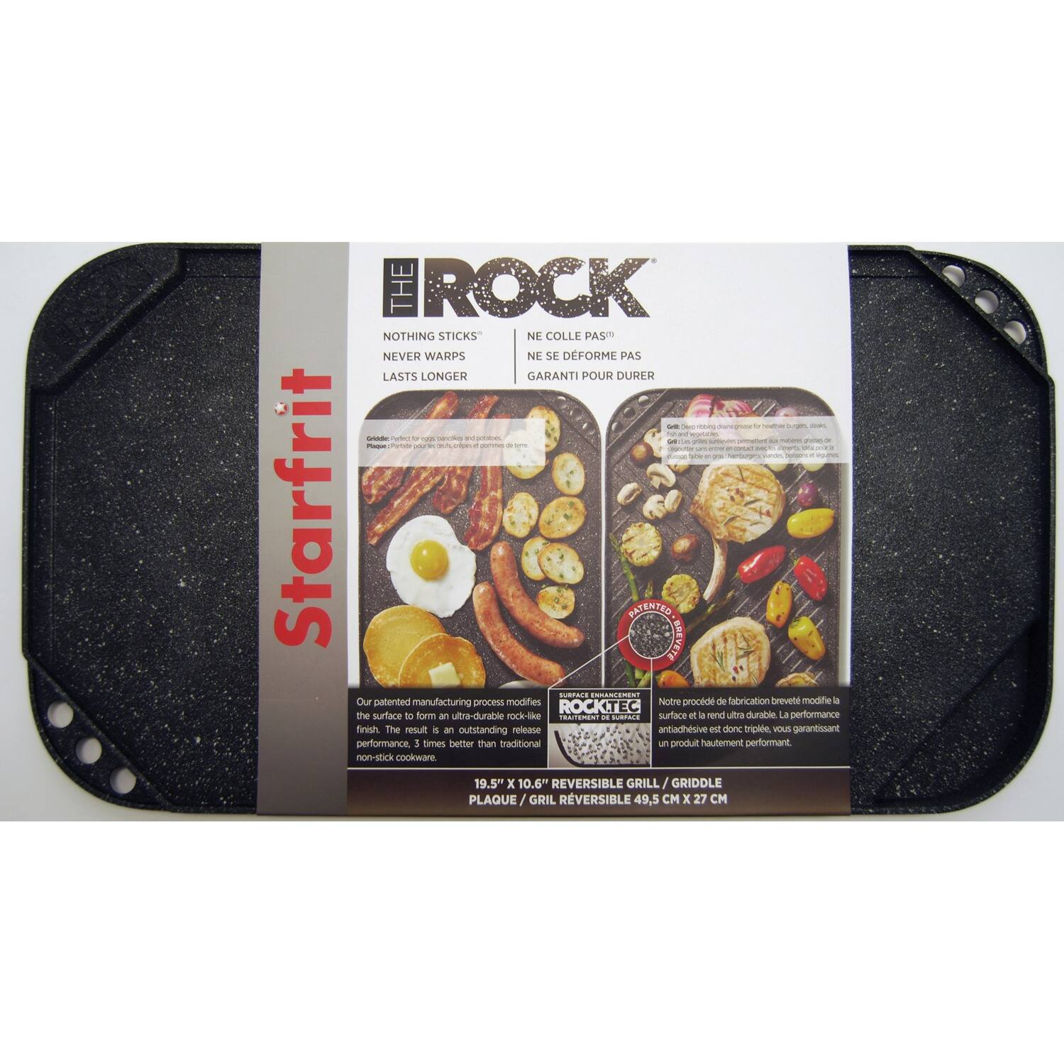 **Starfrit**

**THE ROCK**

- NOTHING STICKS
- NEVER WARPS
- LASTS LONGER

- NE COLLE PAS
- NE SE DEFORME PAS
- GARANTI POUR DURER

Our patented manufacturing process modifies the surface to form an ultra-durable rock-like surface. The result is an outstanding performance, 3 times better than traditional non-stick cookware.

- Notre procédé de fabrication breveté modifie la surface pour former une surface ultra-durable. Le résultat est une performance exceptionnelle, 3 fois supérieure à celle des produits anti-adhésifs traditionnels.

**ROCKTEC**
Surface Enhancement Treatment

**19.5" x 10.6" REVERSIBLE GRILL / GRIDDLE**
PLAQUE / GRIL RÉVERSIBLE 49.5 CM x 27 CM

**PATENTED**
BREVETÉ