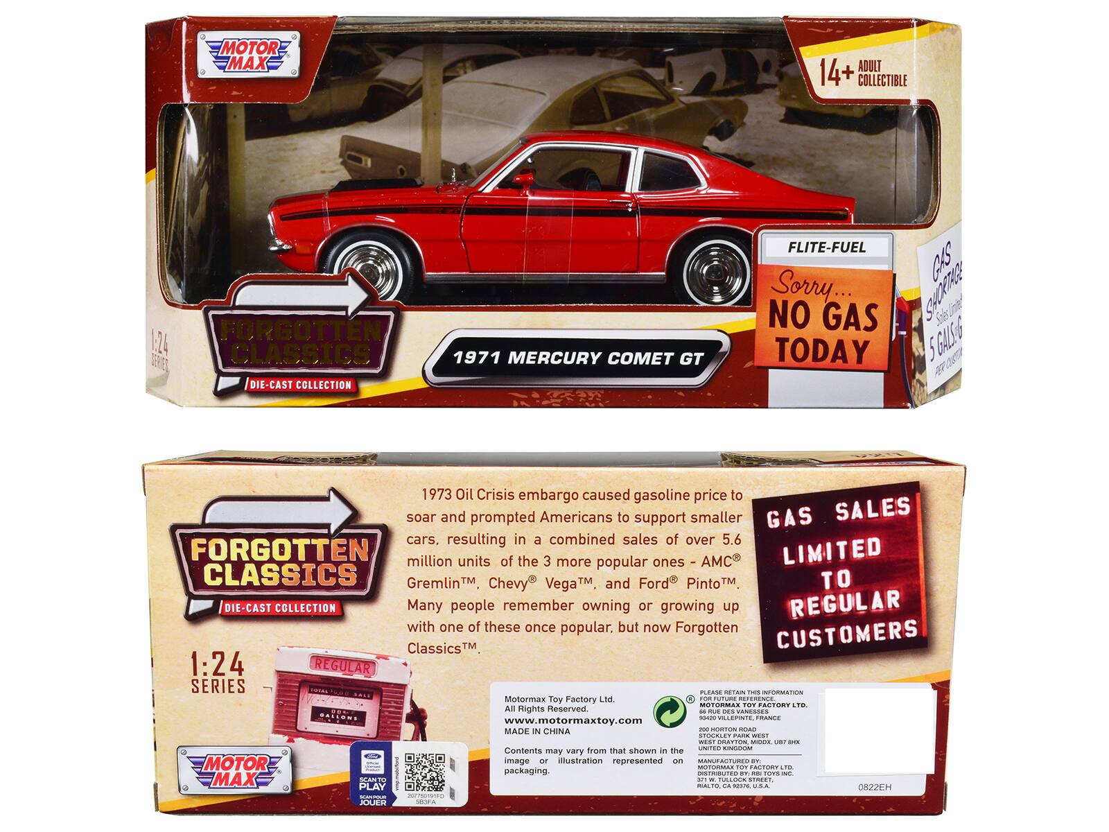 **MOTOR MAX**

**FORGOTTEN CLASSICS**  
**DIE-CAST COLLECTION**

**1:24 SERIES**

**1971 MERCURY COMET GT**

**FLITE-FUEL**  
**Sorry... NO GAS TODAY**

**GAS SALES LIMITED TO REGULAR CUSTOMERS**

**14+ ADULT COLLECTIBLE**

---

**1973 Oil Crisis embargo caused gasoline price to soar and prompted Americans to support smaller cars, resulting in a combined sales of over 5.6 million units of the 3 more popular ones - AMC® Gremlin™, Chevy® Vega™, and Ford® Pinto™. Many people remember owning or growing up with one of these once popular, but now Forgotten Classics™.**

**Motormax Toy Factory Ltd.**  
All Rights Reserved.  
www.motormaxtoy.com  
MADE IN CHINA

**Contents that may vary from that shown in the image or illustration represented on packaging.**

**PLEASE RETAIN THIS INFORMATION**  
**MOTORMAX TOY FACTORY LTD.**  
**UNITED KINGDOM, FRANCE**  
**MANUFACTURED BY: RIBB TOY FACTORY LTD.**  
**UNITED KINGDOM,