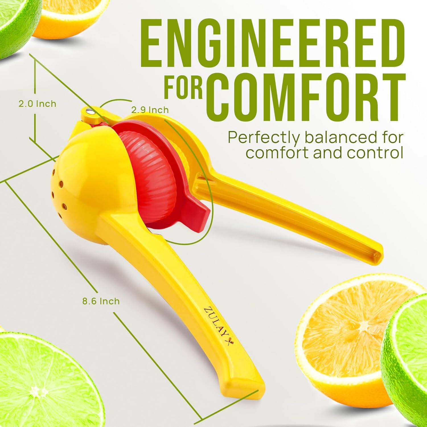 ENGINEERED FOR COMFORT  
Perfectly balanced for comfort and control  

2.0 Inch  
2.9 Inch  
8.6 Inch  

ZULAY