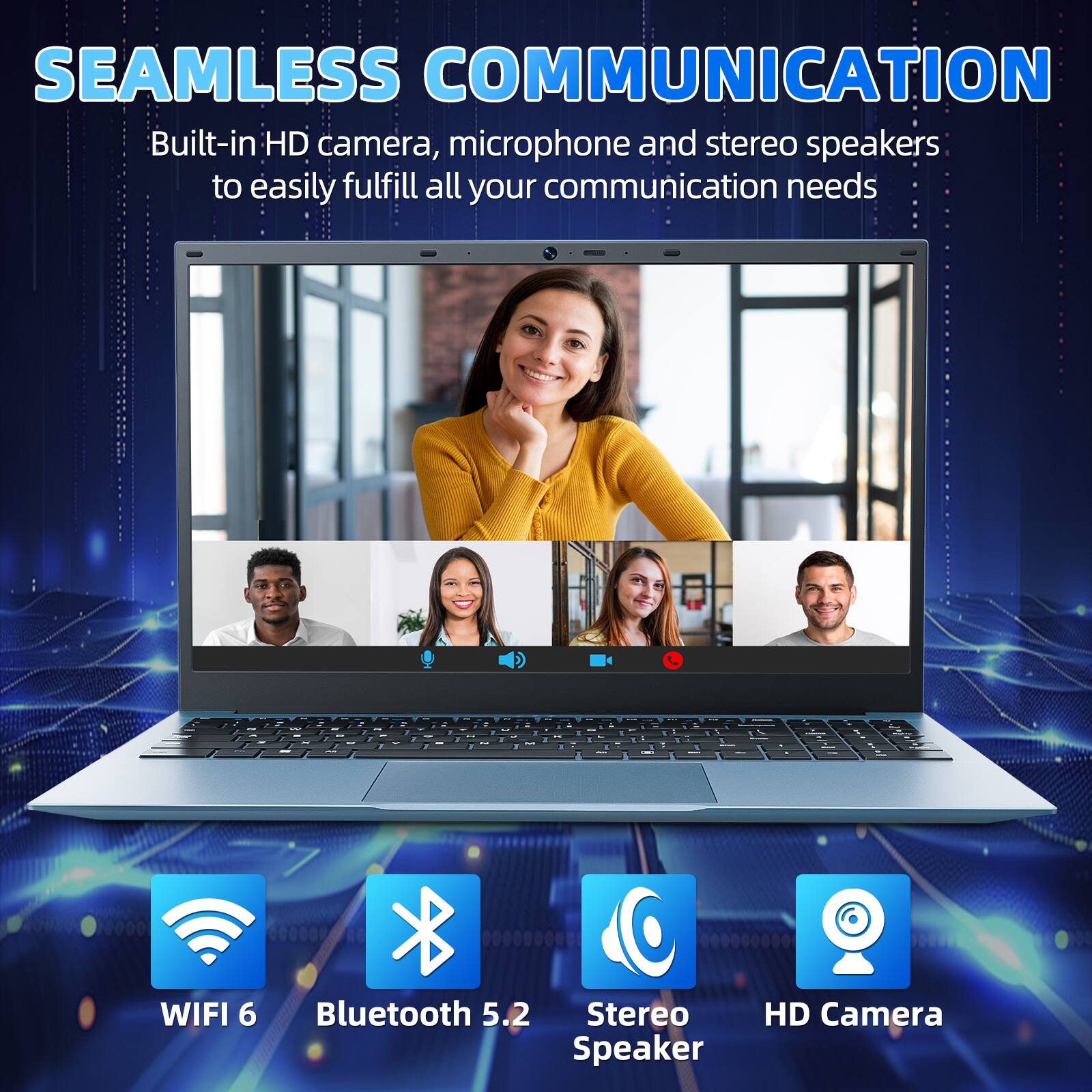 SEAMLESS COMMUNICATION  
Built-in HD camera, microphone and stereo speakers to easily fulfill all your communication needs  

- WIFI 6  
- Bluetooth 5.2  
- Stereo Speaker  
- HD Camera