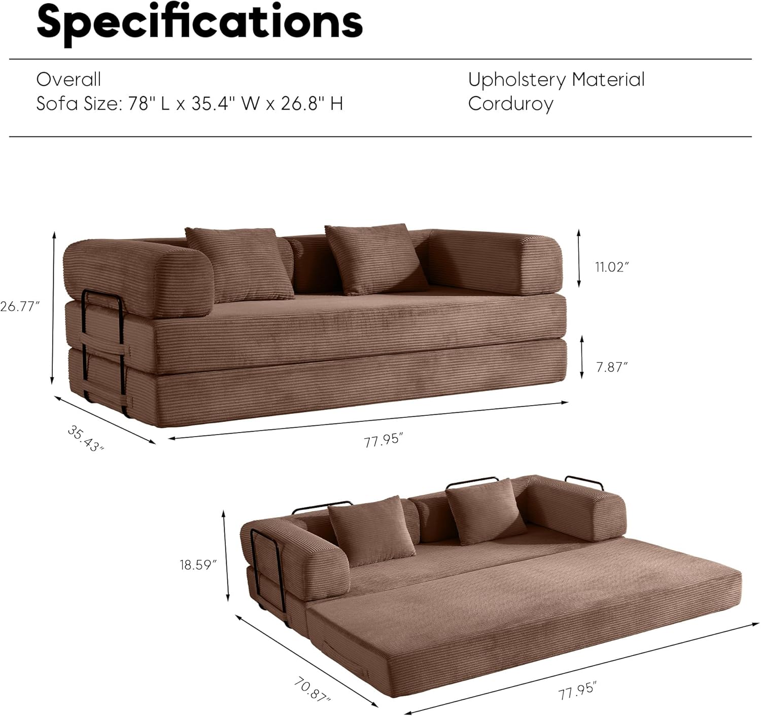 Specifications

Overall  
Sofa Size: 78" L x 35.4" W x 26.8" H

Upholstery Material  
Corduroy

- Overall Height: 26.77"
- Seat Height: 11.02"
- Seat Depth: 35.43"
- Overall Length: 77.95"
- Arm Height: 18.59"
- Arm Length: 70.87"