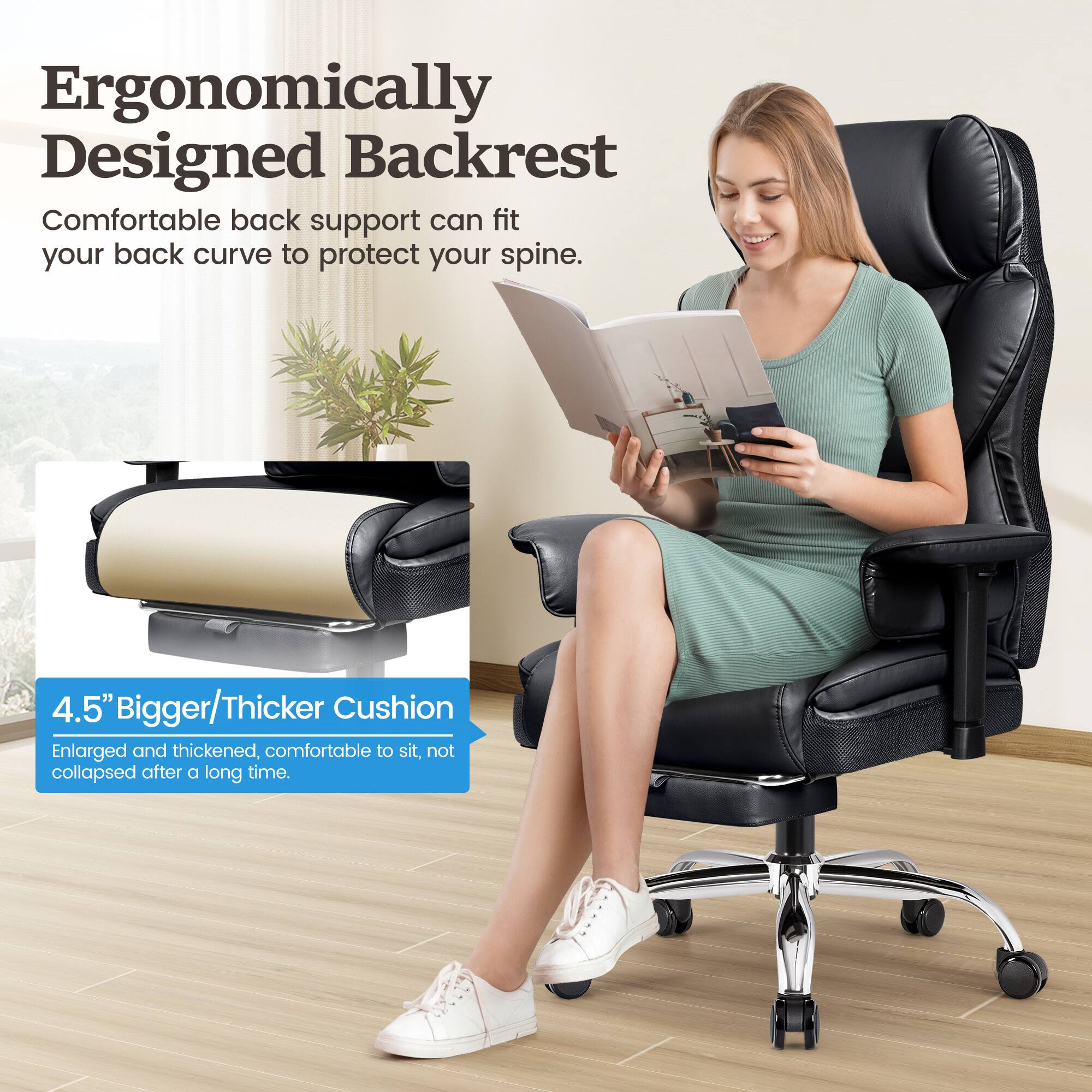 Ergonomically Designed Backrest: Comfortable back support can fit your back curve to protect your spine.

4.5" Bigger/Thicker Cushion: Enlarged and thickened, comfortable to sit, not collapsed after a long time.