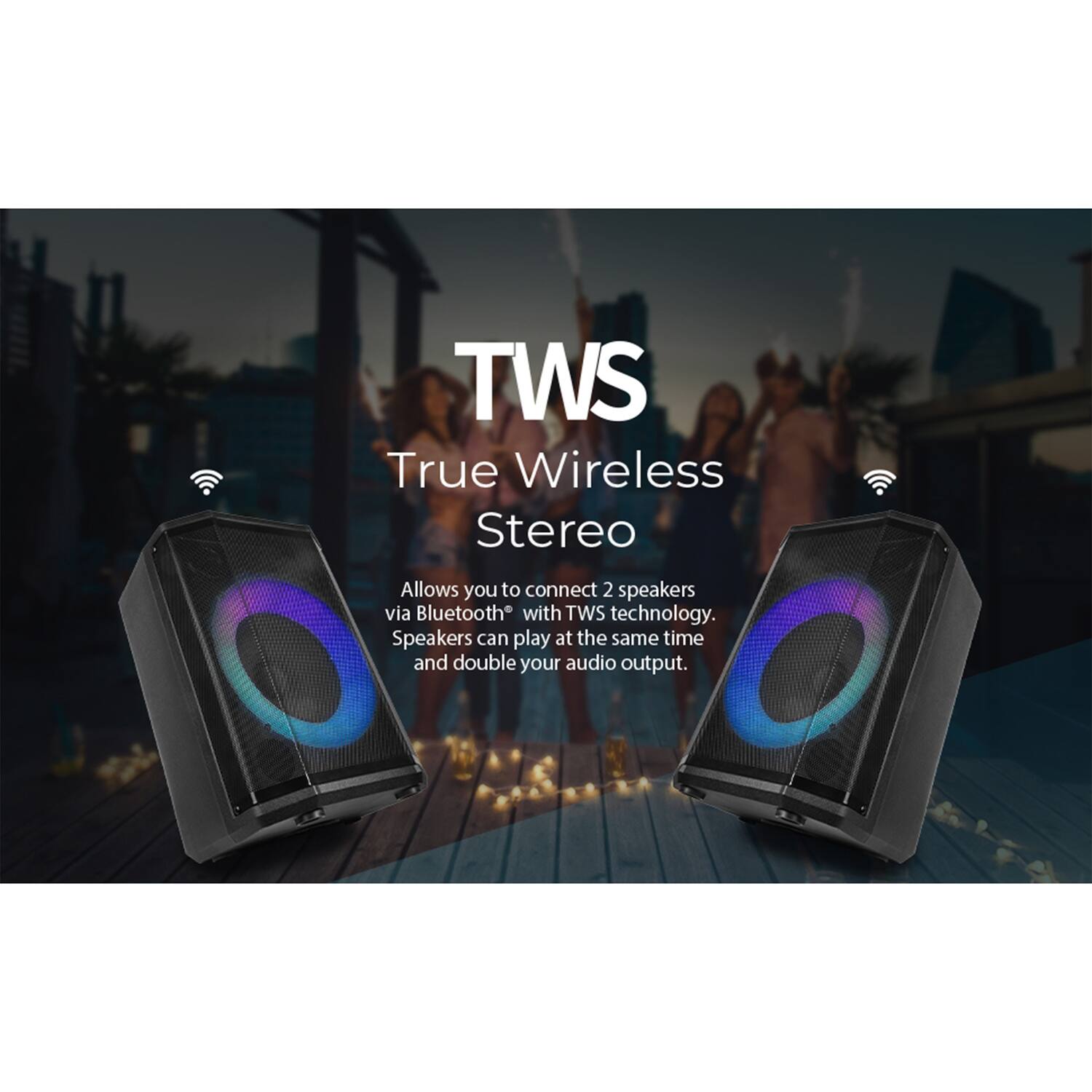 TWS  
True Wireless Stereo  

Allows you to connect 2 speakers via Bluetooth® with TWS technology. Speakers can play at the same time and double your audio output.