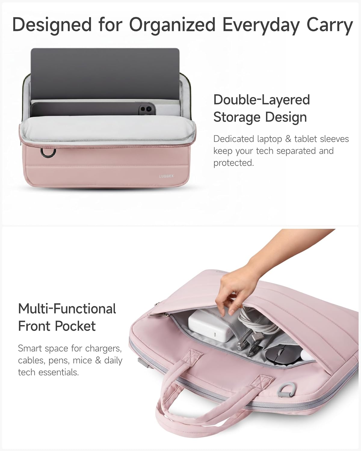 Designed for Organized Everyday Carry

LUGGEX Double-Layered Storage Design
Dedicated laptop & tablet sleeves keep your tech separated and protected.

Multi-Functional Front Pocket
Smart space for chargers, cables, pens, mice & daily tech essentials.
