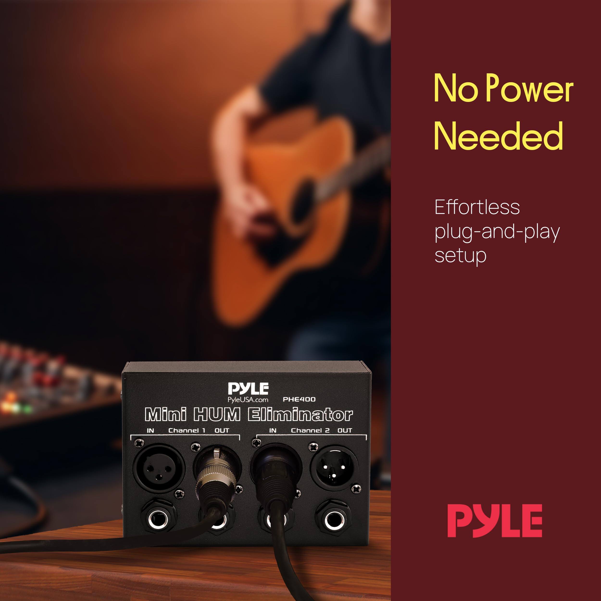 No Power Needed  
Effortless plug-and-play setup  
PYLE  
PyleUSA.com  
PHE4DO  
Mini HUM Eliminator  
IN Channel 1 OUT  
IN Channel 2 OUT