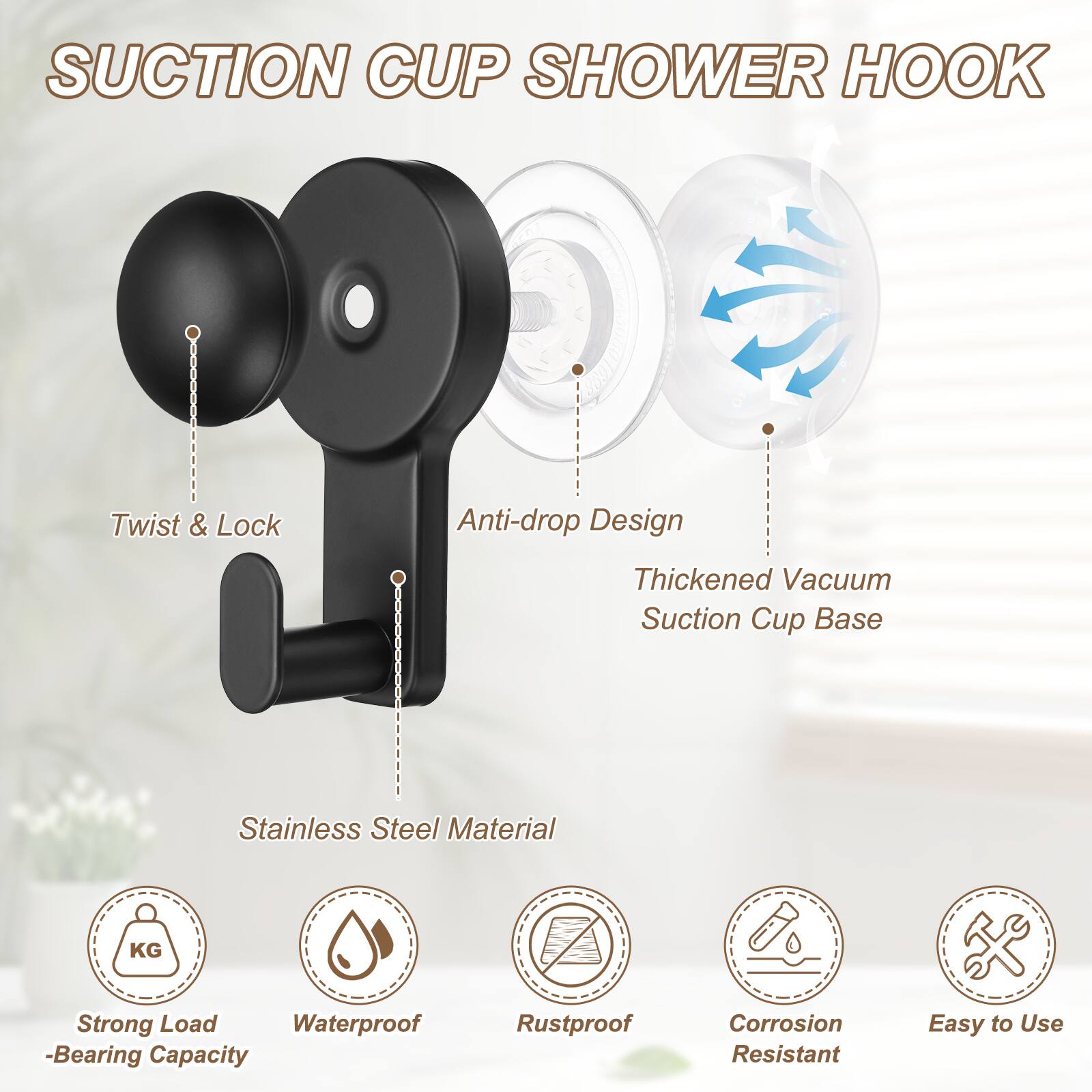 Suction Cup Shower Hook

Twist & Lock
Anti-drop Design
Thickened Vacuum Suction Cup Base
Stainless Steel Material

Strong Load-Bearing Capacity
Waterproof
Rustproof
Corrosion Resistant
Easy to Use