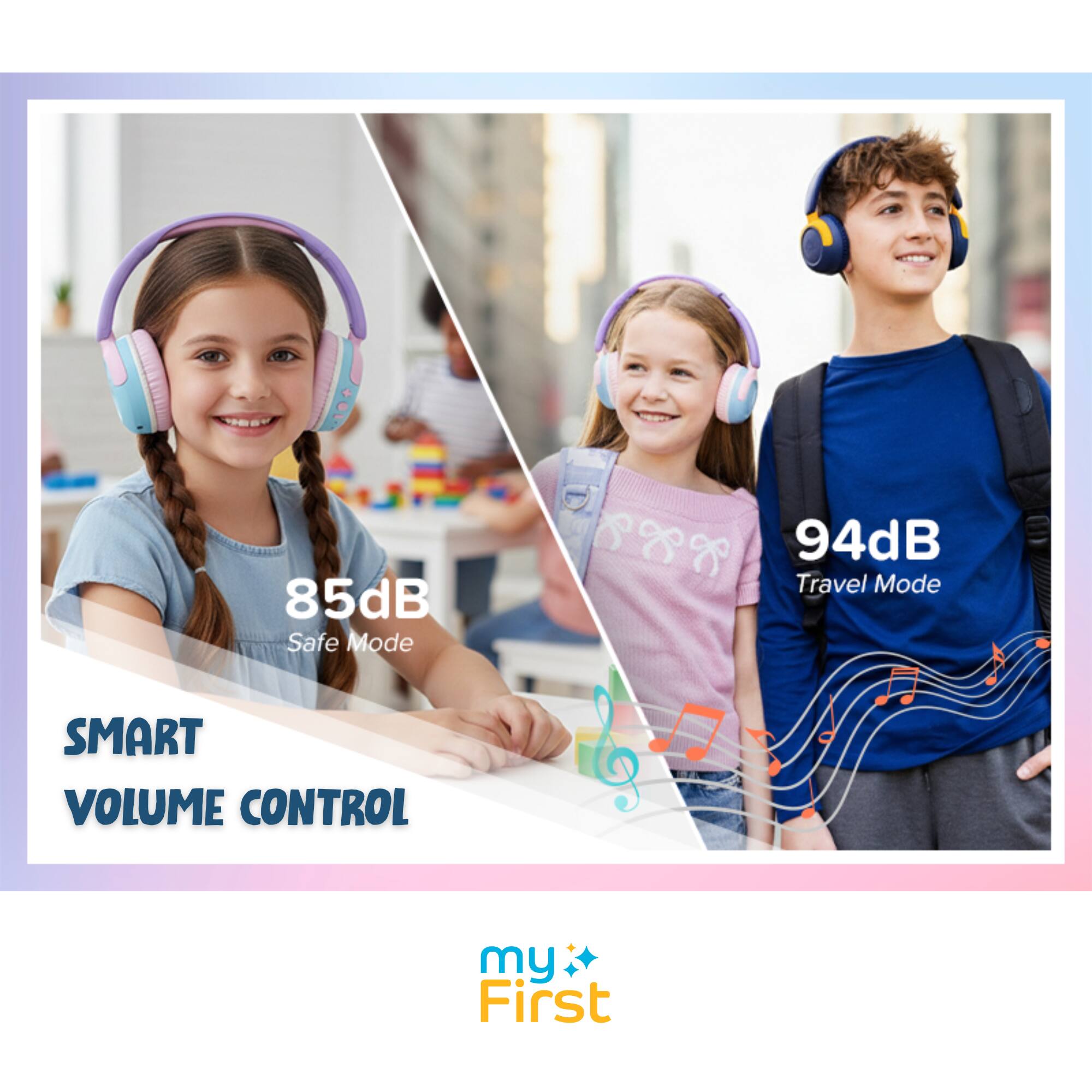 85dB Safe Mode  
94dB Travel Mode  
SMART VOLUME CONTROL  
my First