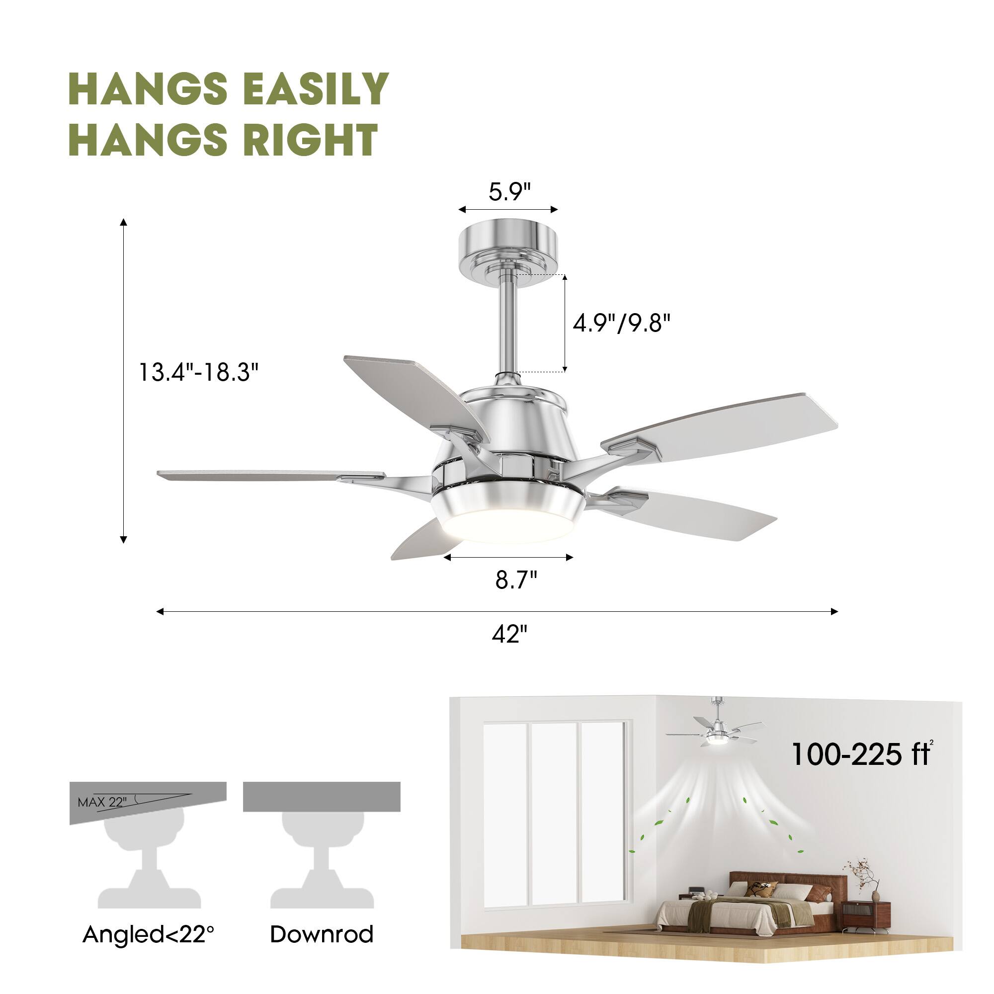 HANGS EASILY  
HANGS RIGHT  

5.9"  
4.9"/9.8"  
13.4"-18.3"  
8.7"  
42"  
100-225 ft  

MAX 22°  
Angled<22°  
Downrod