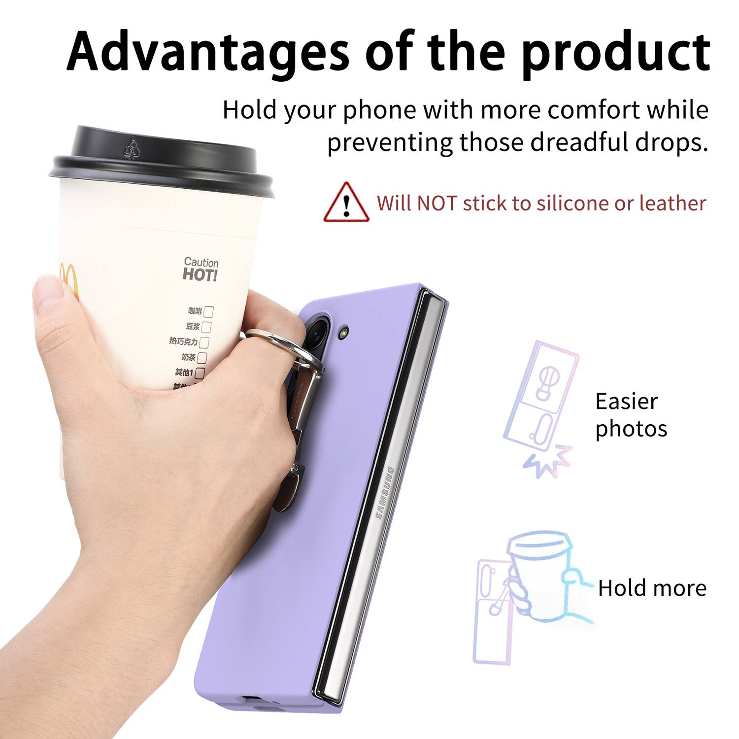 Advantages of the product

Hold your phone with more comfort while preventing those dreadful drops.

Will NOT stick to silicone or leather

Caution HOT!

Easier photos

Hold more
