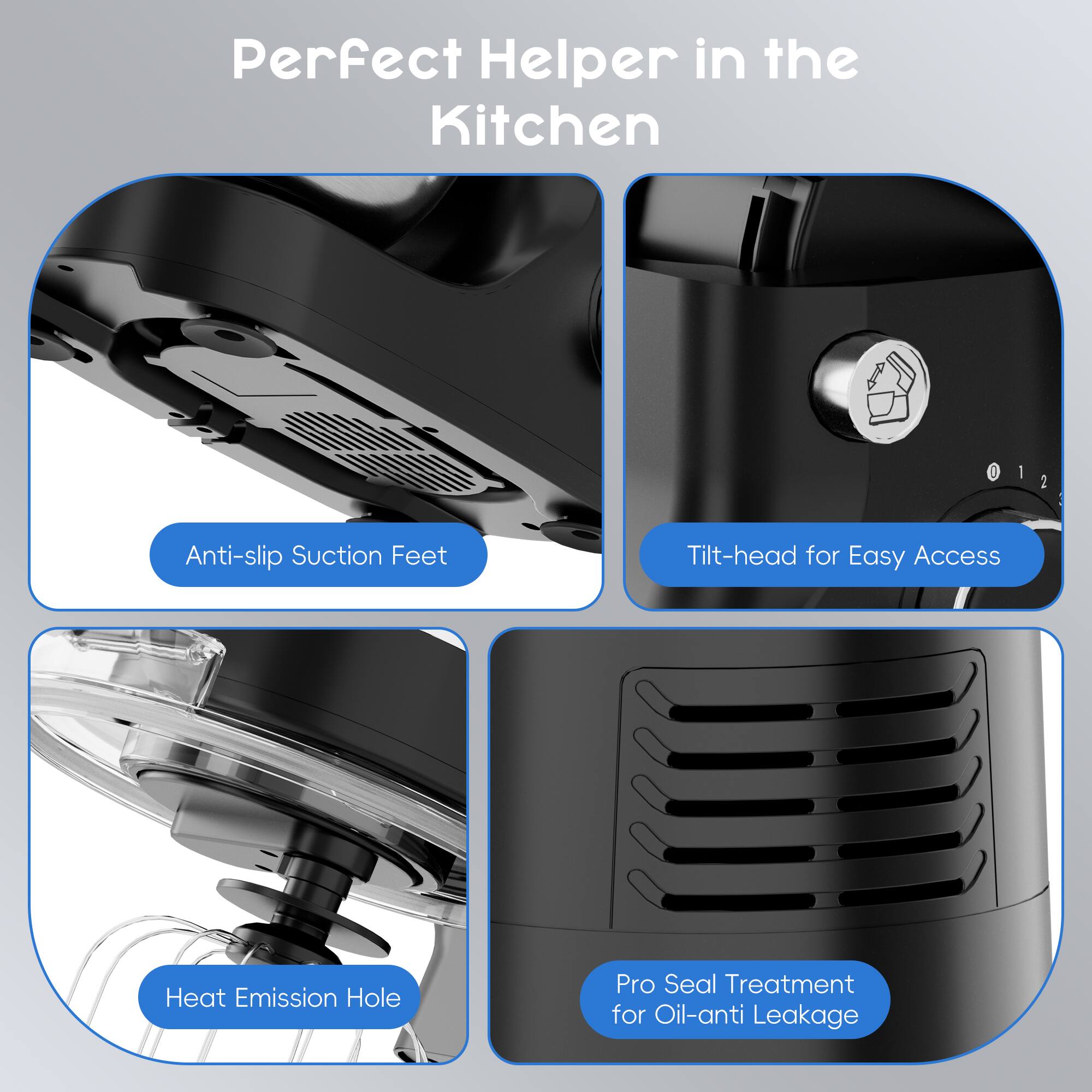 Perfect Helper in the Kitchen

- Anti-slip Suction Feet
- Tilt-head for Easy Access
- Heat Emission Hole
- Pro Seal Treatment for Oil-anti Leakage