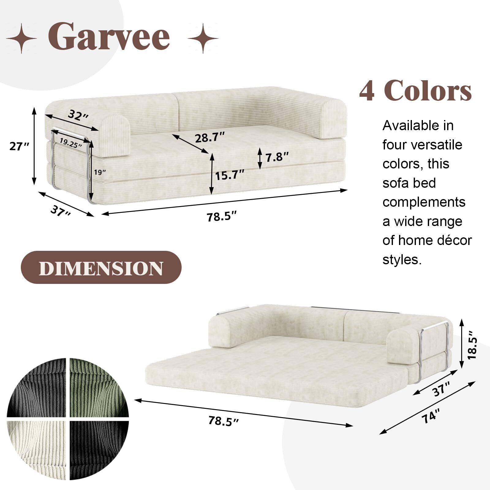Garvee

DIMENSION
- 78.5" (length)
- 37" (depth)
- 27" (height)
- 19.25" (seat height)
- 19" (seat depth)
- 28.7" (back height)
- 15.7" (arm height)
- 7.8" (seat cushion thickness)

4 Colors
Available in four versatile colors, this sofa bed complements a wide range of home décor styles.