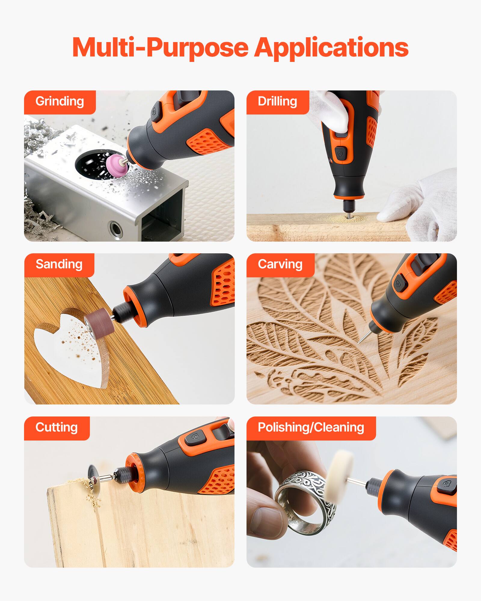 Multi-Purpose Applications

- Grinding
- Drilling
- Sanding
- Carving
- Cutting
- Polishing/Cleaning