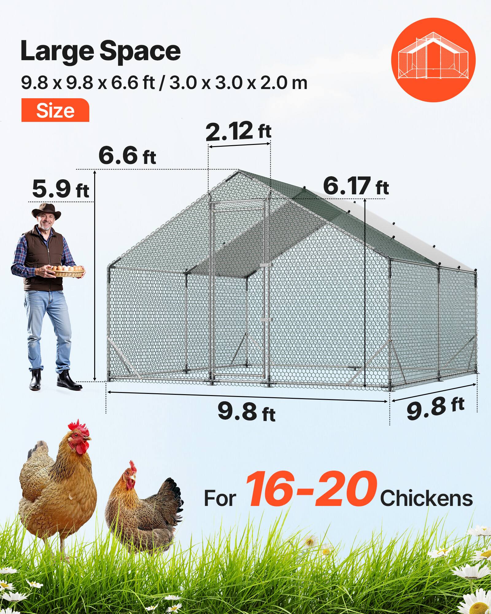 Large Space  
9.8 x 9.8 x 6.6 ft / 3.0 x 3.0 x 2.0 m  
Size  
2.12 ft  
6.6 ft  
5.9 ft  
6.17 ft  
9.8 ft  
9.8 ft  
For 16-20 Chickens
