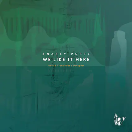 SNARKY PUPPY
WE LIKE IT HERE
remixed + remastered + reimagined