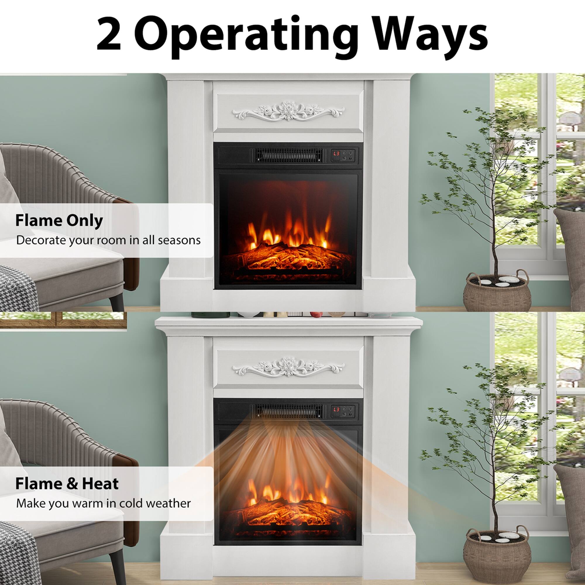2 Operating Ways

Flame Only  
Decorate your room in all seasons

Flame & Heat  
Make you warm in cold weather