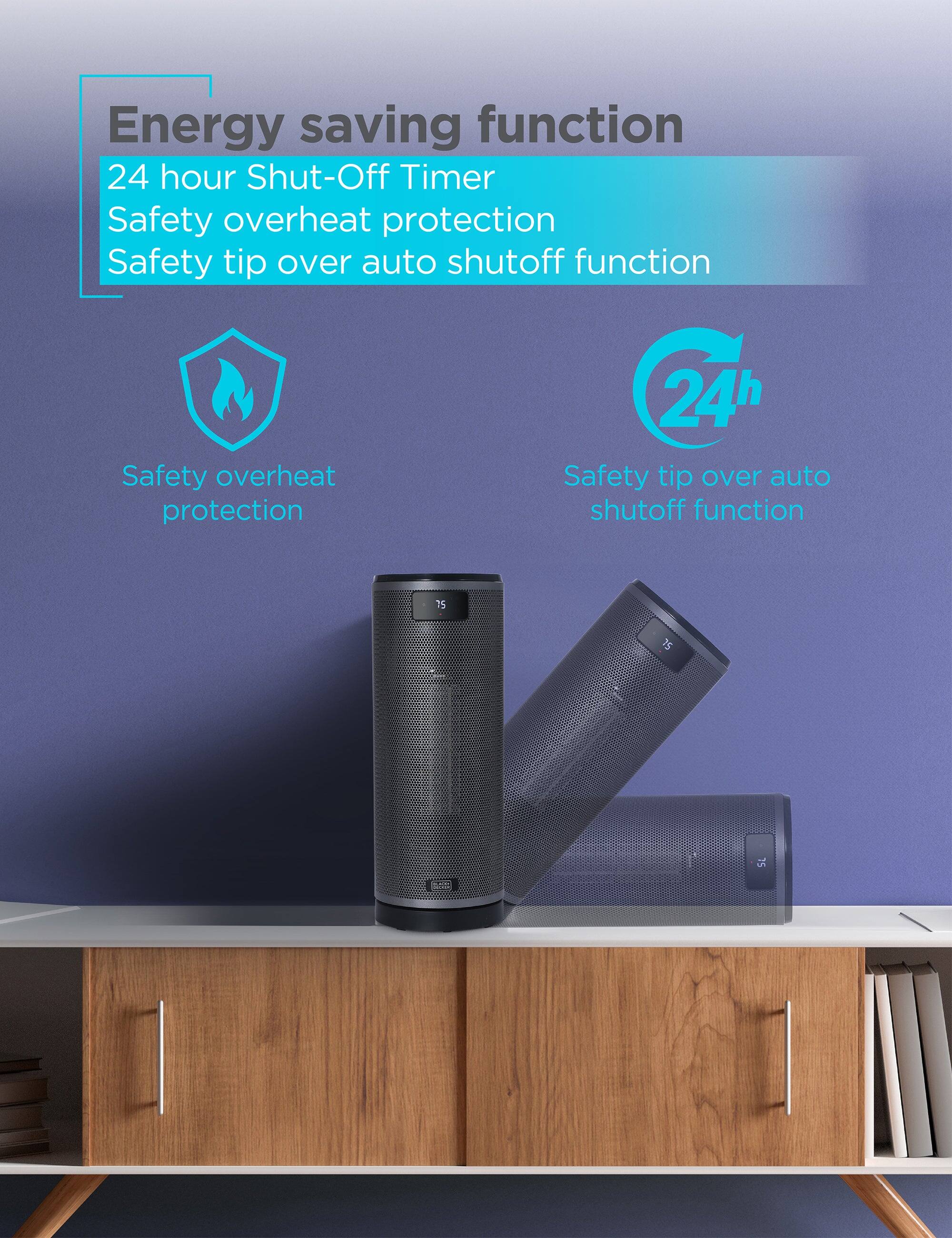 Energy saving function  
24 hour Shut-Off Timer  
Safety overheat protection  
Safety tip over auto shutoff function