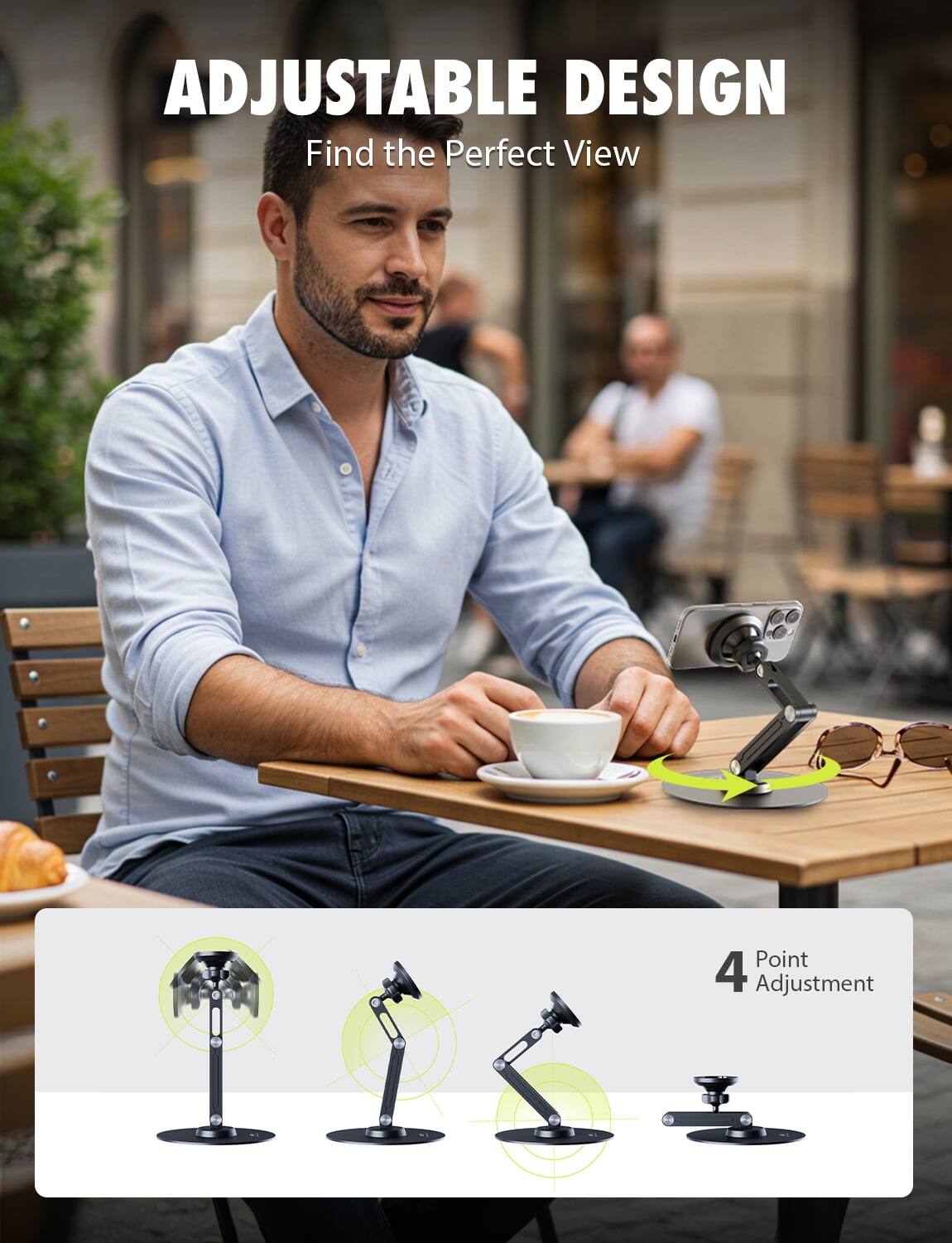 ADJUSTABLE DESIGN  
Find the Perfect View  

4 Point Adjustment