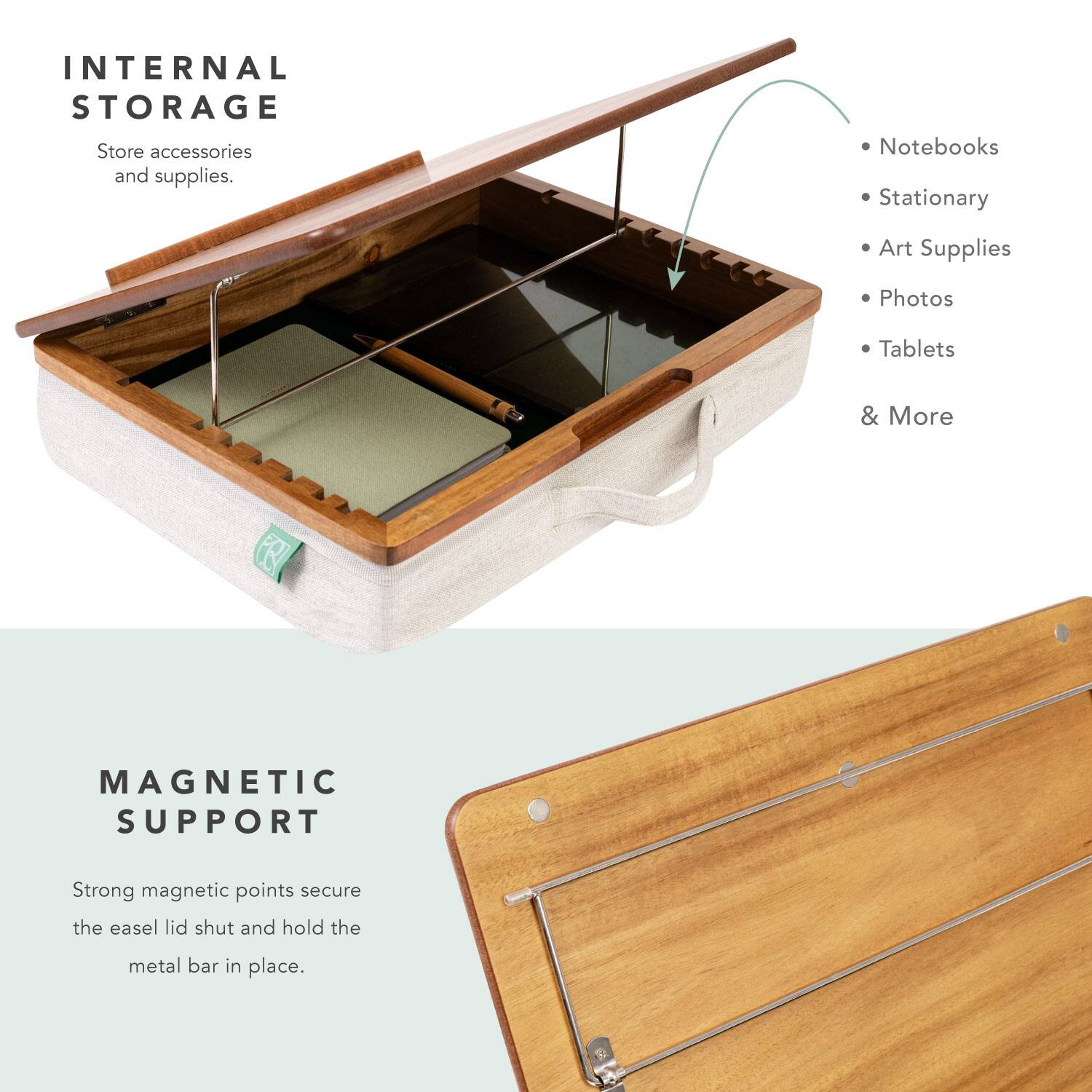 INTERNAL STORAGE  
Store accessories and supplies.  
- Notebooks  
- Stationary  
- Art Supplies  
- Photos  
- Tablets  
& More  

MAGNETIC SUPPORT  
Strong magnetic points secure the easel lid shut and hold the metal bar in place.