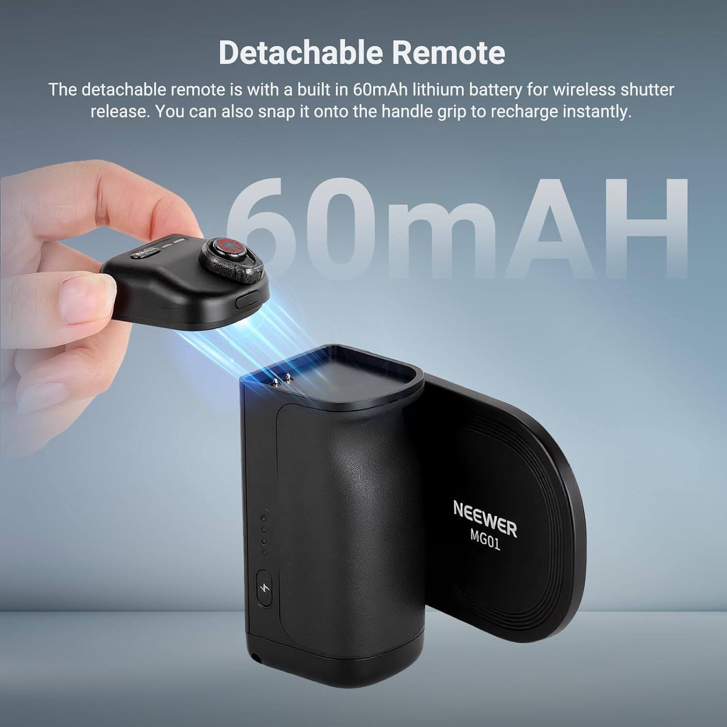 Detachable Remote

The detachable remote is with a built-in 60mAh lithium battery for wireless shutter release. You can also snap it onto the handle grip to recharge instantly.

60mAH

NEEWER MG01