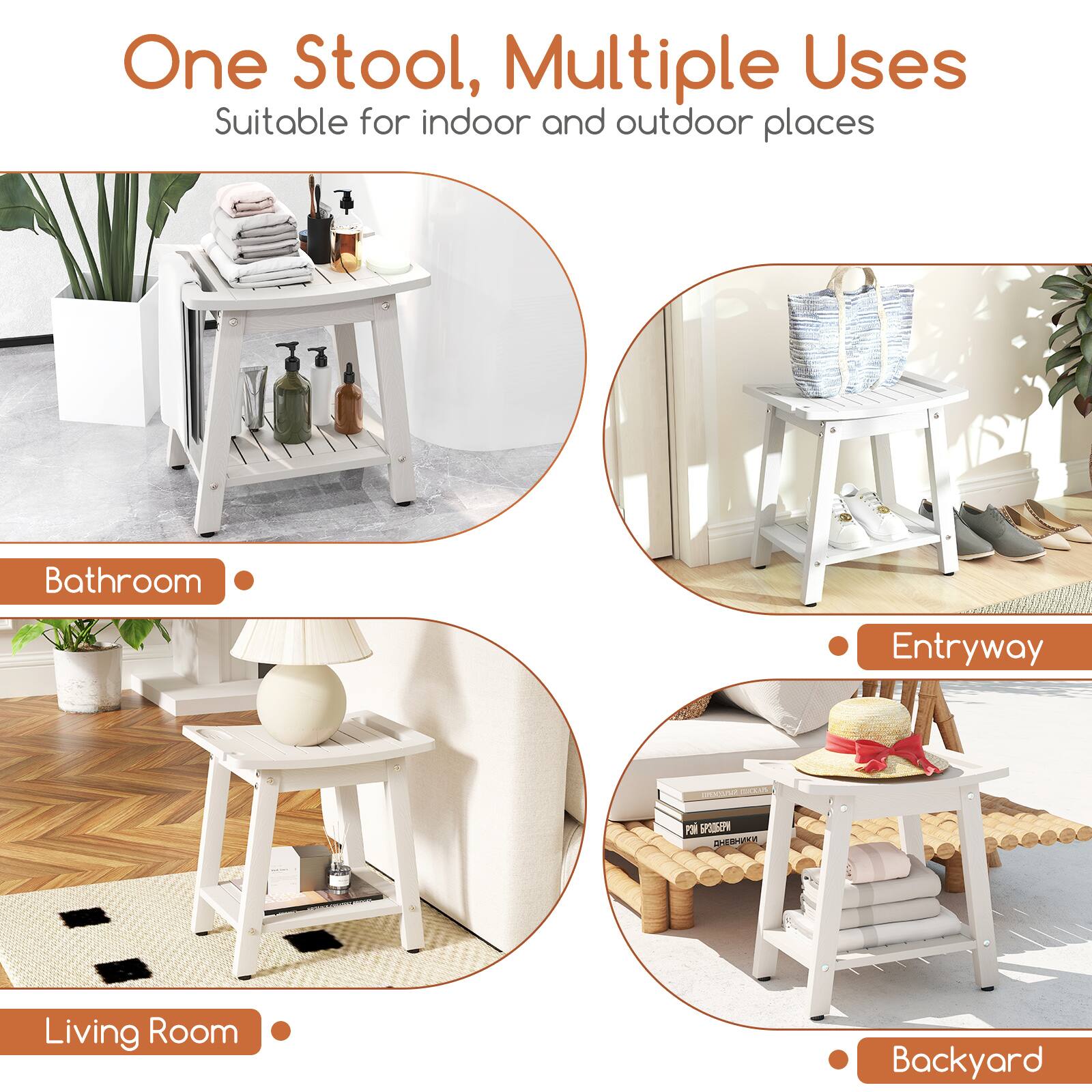 One Stool, Multiple Uses  
Suitable for indoor and outdoor places  

- Bathroom  
- Entryway  
- Living Room  
- Backyard