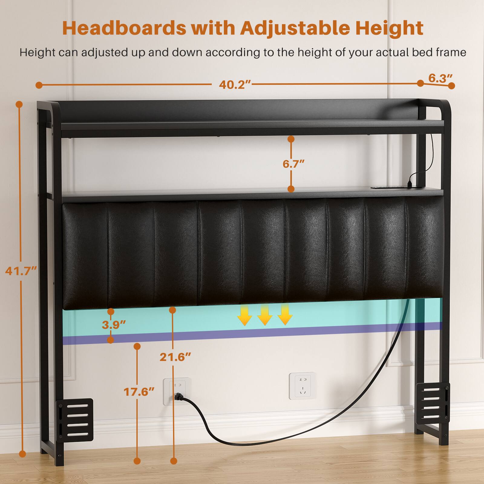 Headboards with Adjustable Height

Height can be adjusted up and down according to the height of your actual bed frame

- 40.2"
- 6.3"
- 6.7"
- 41.7"
- 3.9"
- 21.6"
- 17.6"