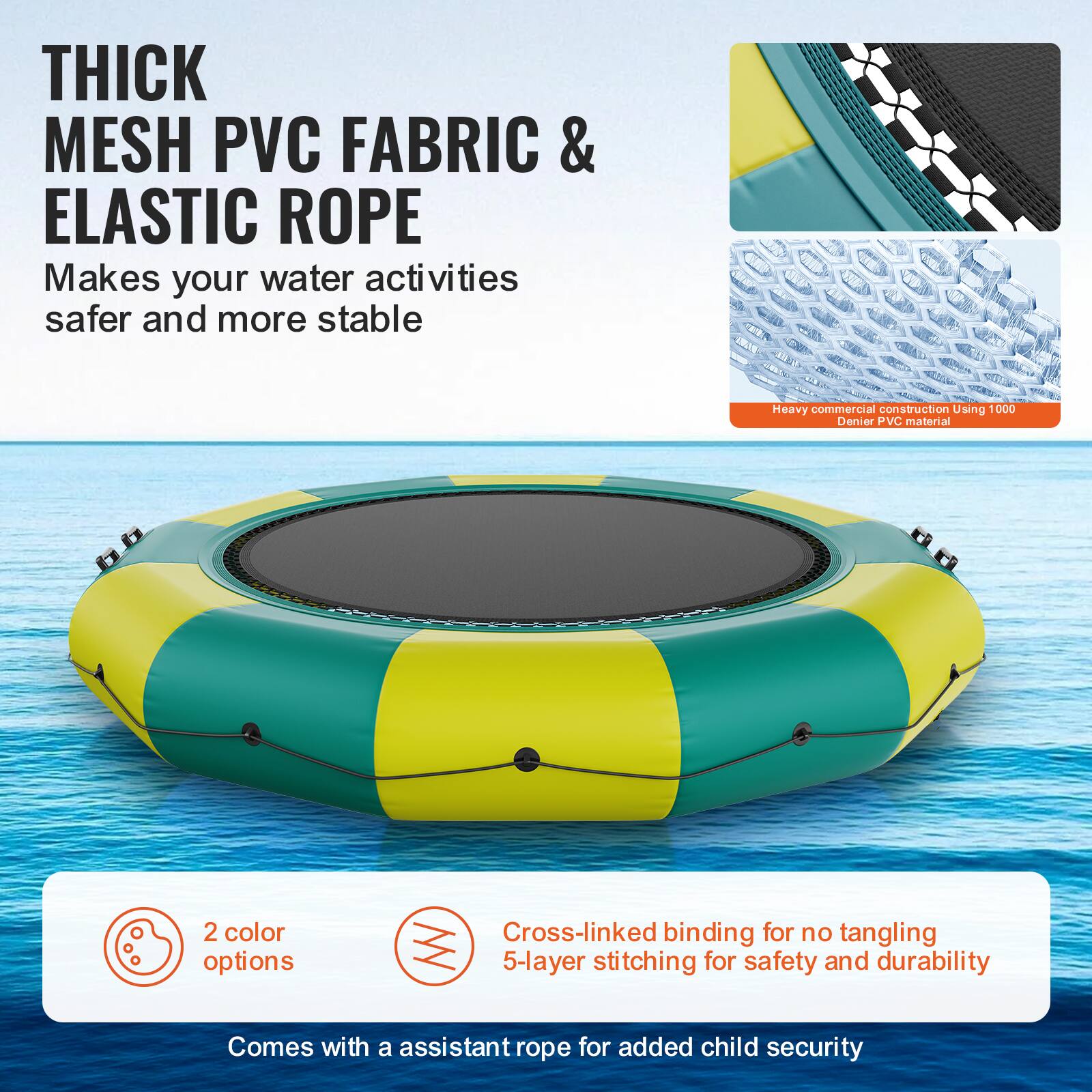 **Thick Mesh PVC Fabric & Elastic Rope**

Makes your water activities safer and more stable.

- Heavy commercial construction using 1000 Denier PVC material.
- 2 color options.
- Cross-linked binding for no tangling.
- 5-layer stitching for safety and durability.
- Comes with an assistant rope for added child security.