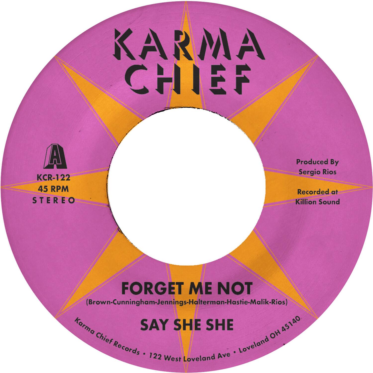 KARMA CHIEF

A  
KCR-122  
45 RPM  
STEREO

Produced By  
Sergio Rios

Recorded at  
Killion Sound

FORGET ME NOT  
(Brown-Cunningham-Jennings-Halterman-Hastie-Malik-Rios)

SAY SHE SHE

Karma Chief Records • 122 West Loveland Ave • Loveland OH 45140
