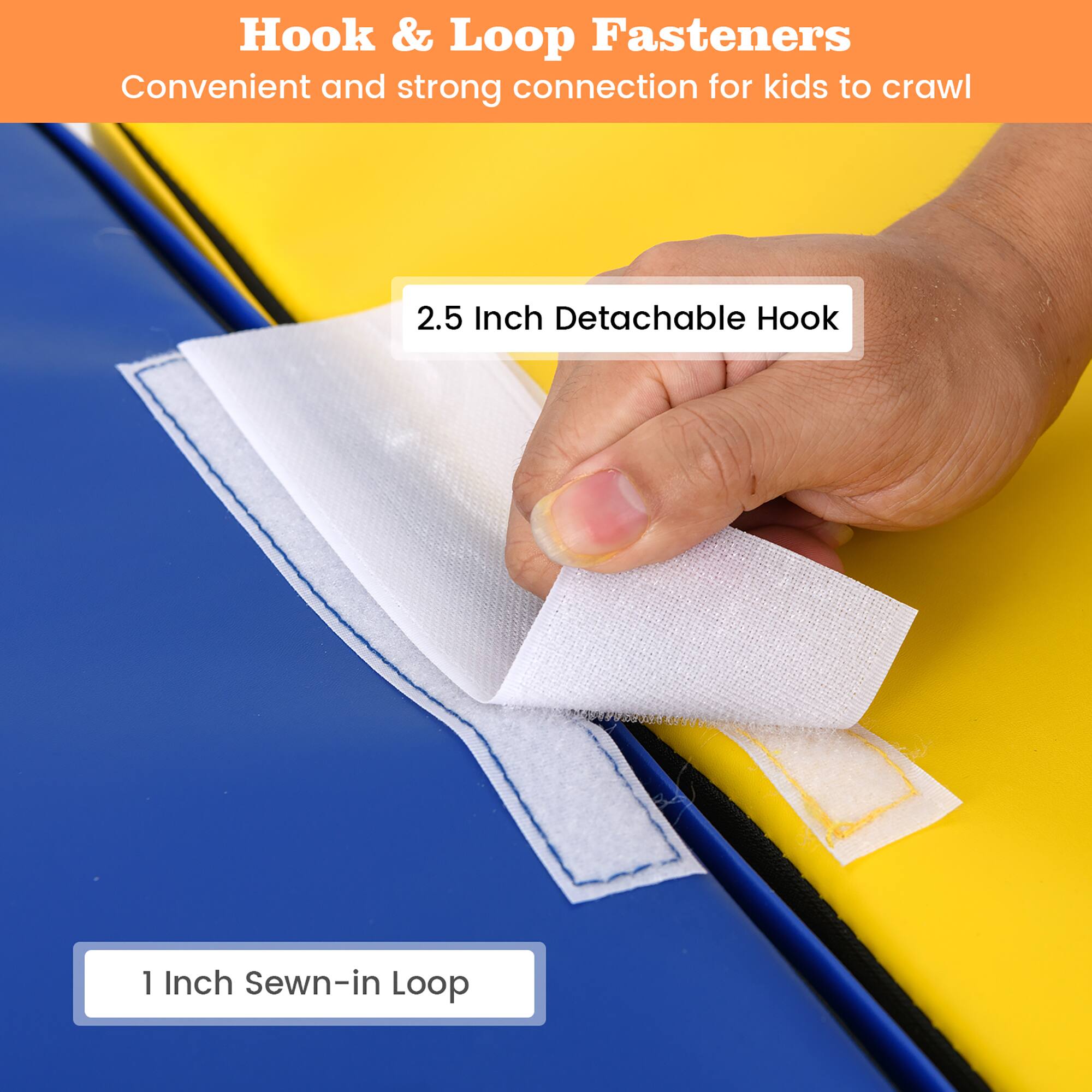 Hook & Loop Fasteners  
Convenient and strong connection for kids to crawl  

2.5 Inch Detachable Hook  

1 Inch Sewn-in Loop
