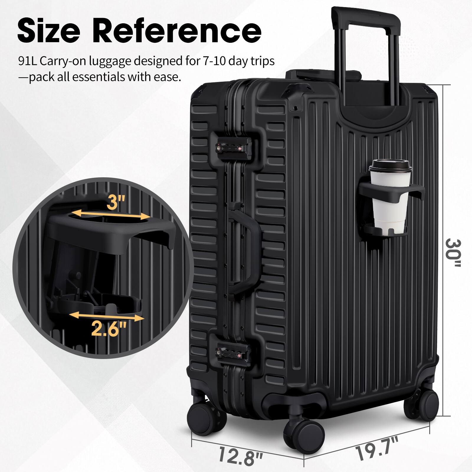 Size Reference  
91L Carry-on luggage designed for 7-10 day trips  
—pack all essentials with ease.  

3"  
2.6"  
30"  
12.8"  
19.7"